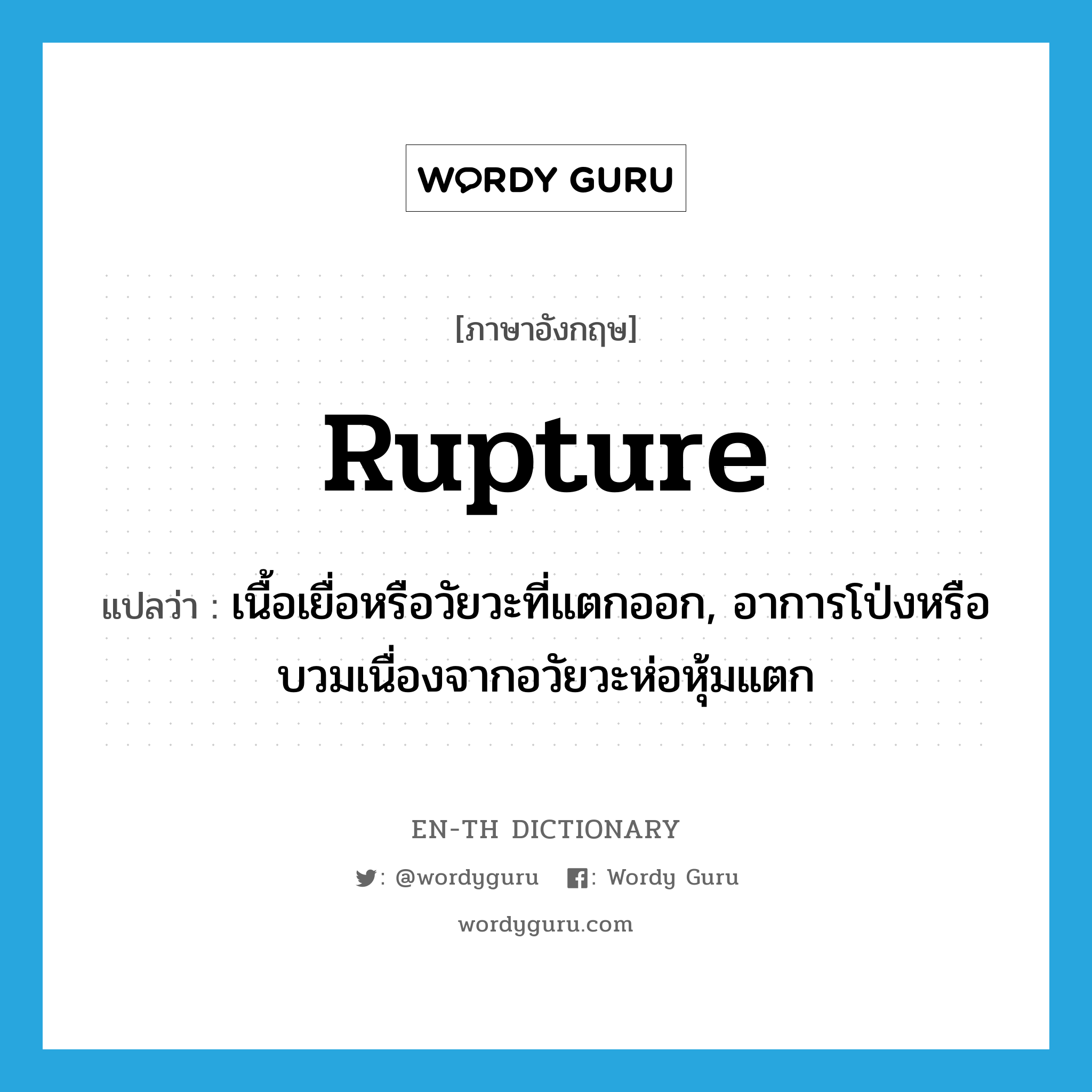 rupture แปลว่า?, คำศัพท์ภาษาอังกฤษ rupture แปลว่า เนื้อเยื่อหรือวัยวะที่แตกออก, อาการโป่งหรือบวมเนื่องจากอวัยวะห่อหุ้มแตก ประเภท N หมวด N