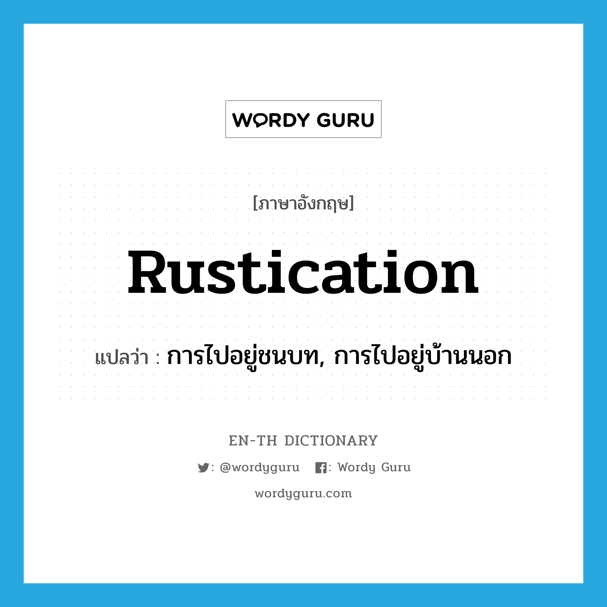 rustication แปลว่า?, คำศัพท์ภาษาอังกฤษ rustication แปลว่า การไปอยู่ชนบท, การไปอยู่บ้านนอก ประเภท N หมวด N