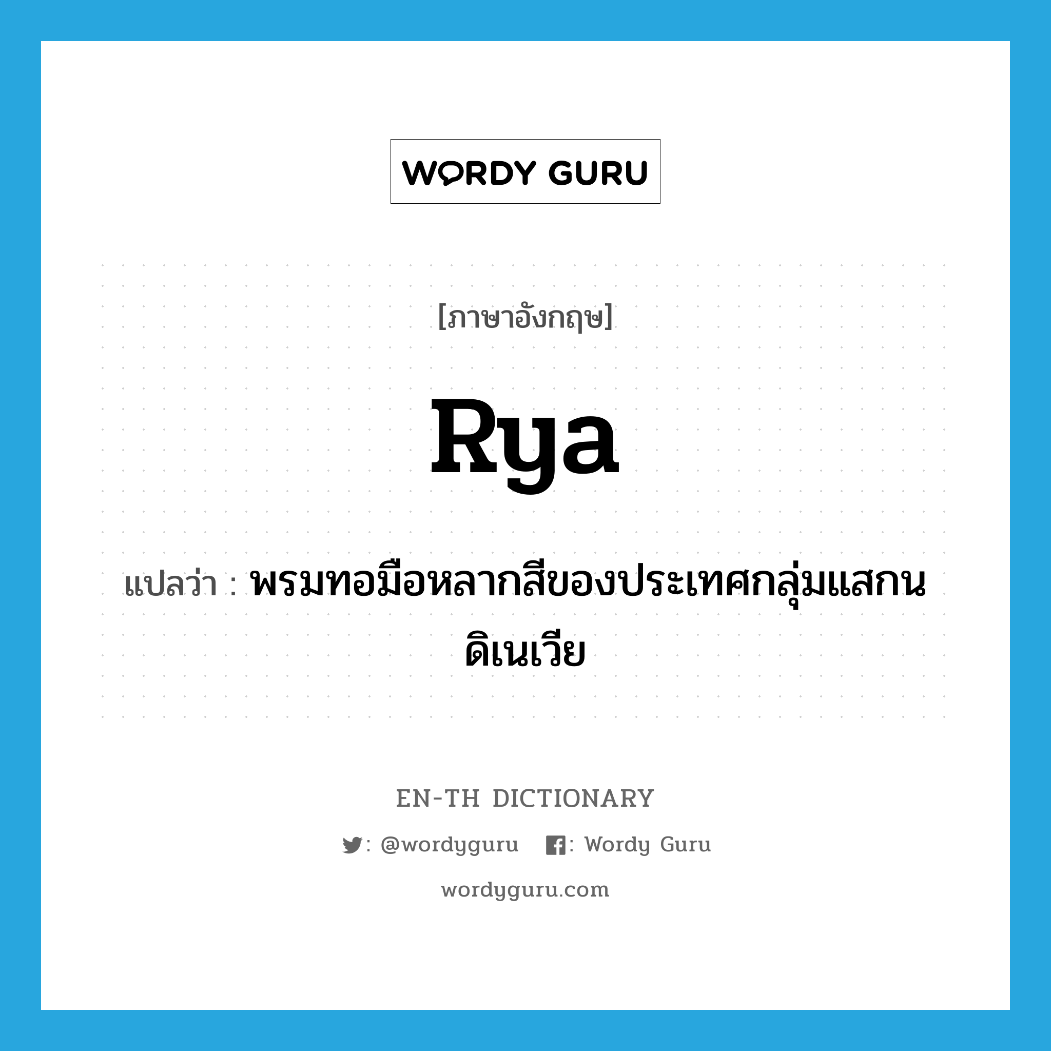 rya แปลว่า?, คำศัพท์ภาษาอังกฤษ rya แปลว่า พรมทอมือหลากสีของประเทศกลุ่มแสกนดิเนเวีย ประเภท N หมวด N