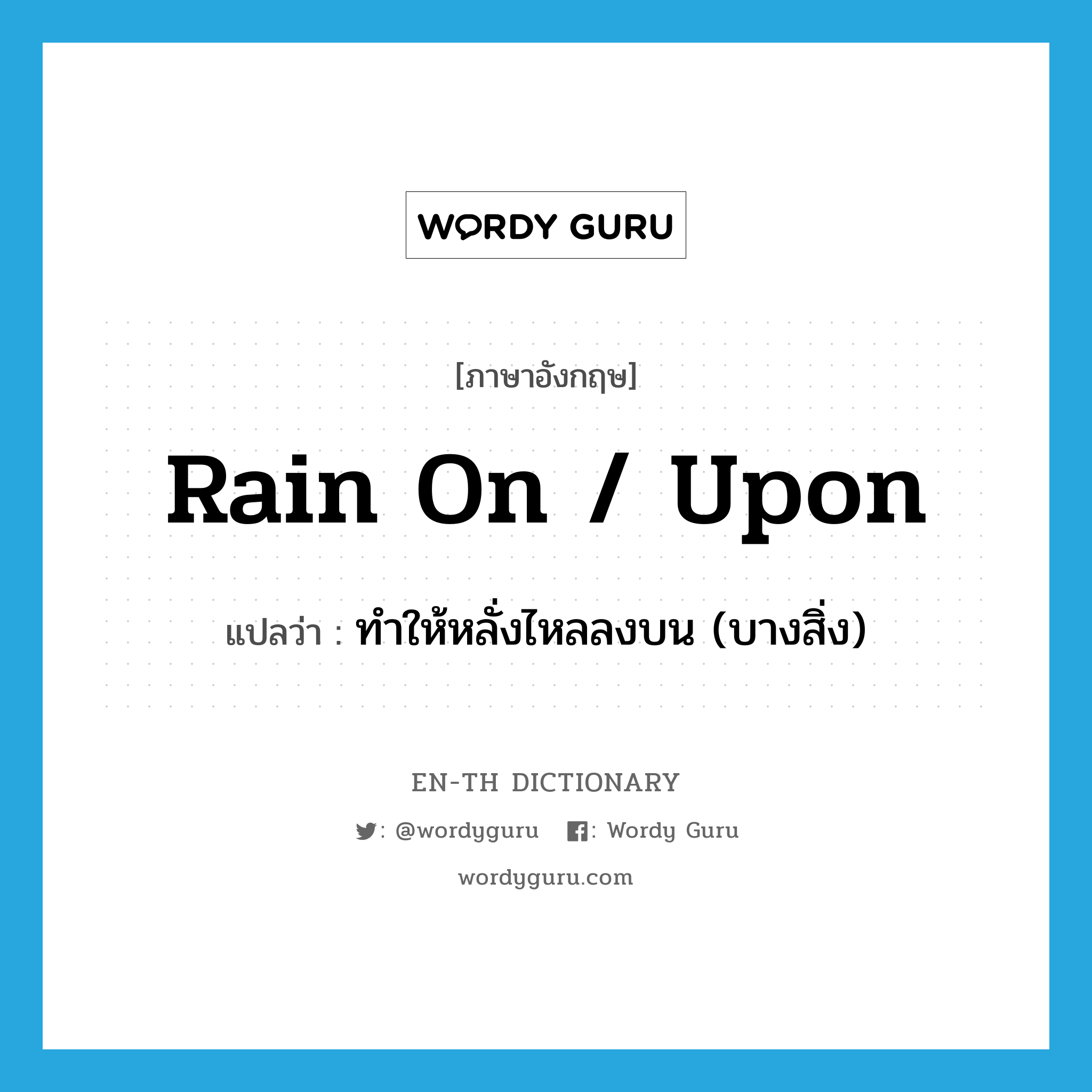 rain on / upon แปลว่า?, คำศัพท์ภาษาอังกฤษ rain on / upon แปลว่า ทำให้หลั่งไหลลงบน (บางสิ่ง) ประเภท PHRV หมวด PHRV