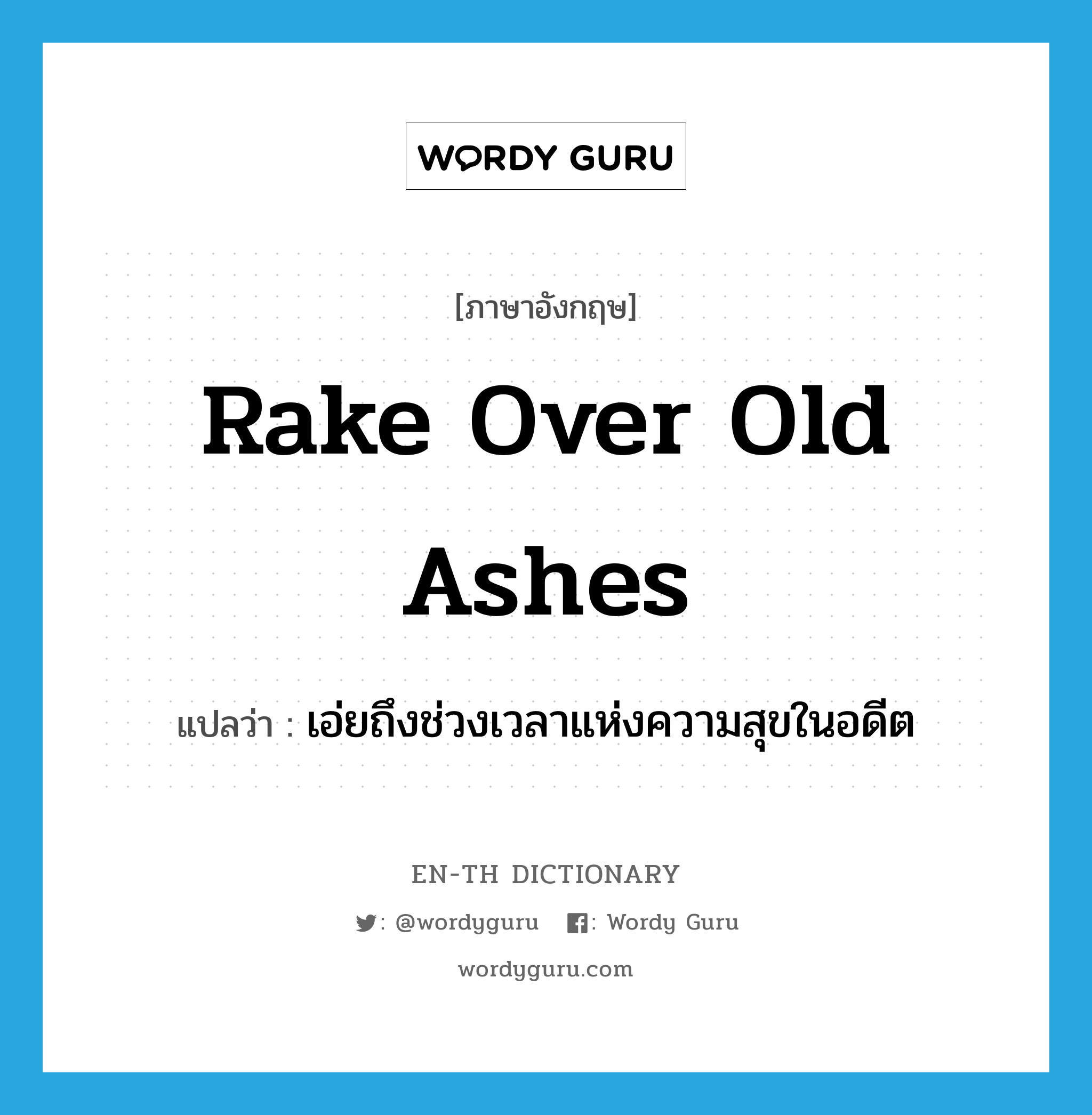 rake over old ashes แปลว่า?, คำศัพท์ภาษาอังกฤษ rake over old ashes แปลว่า เอ่ยถึงช่วงเวลาแห่งความสุขในอดีต ประเภท IDM หมวด IDM