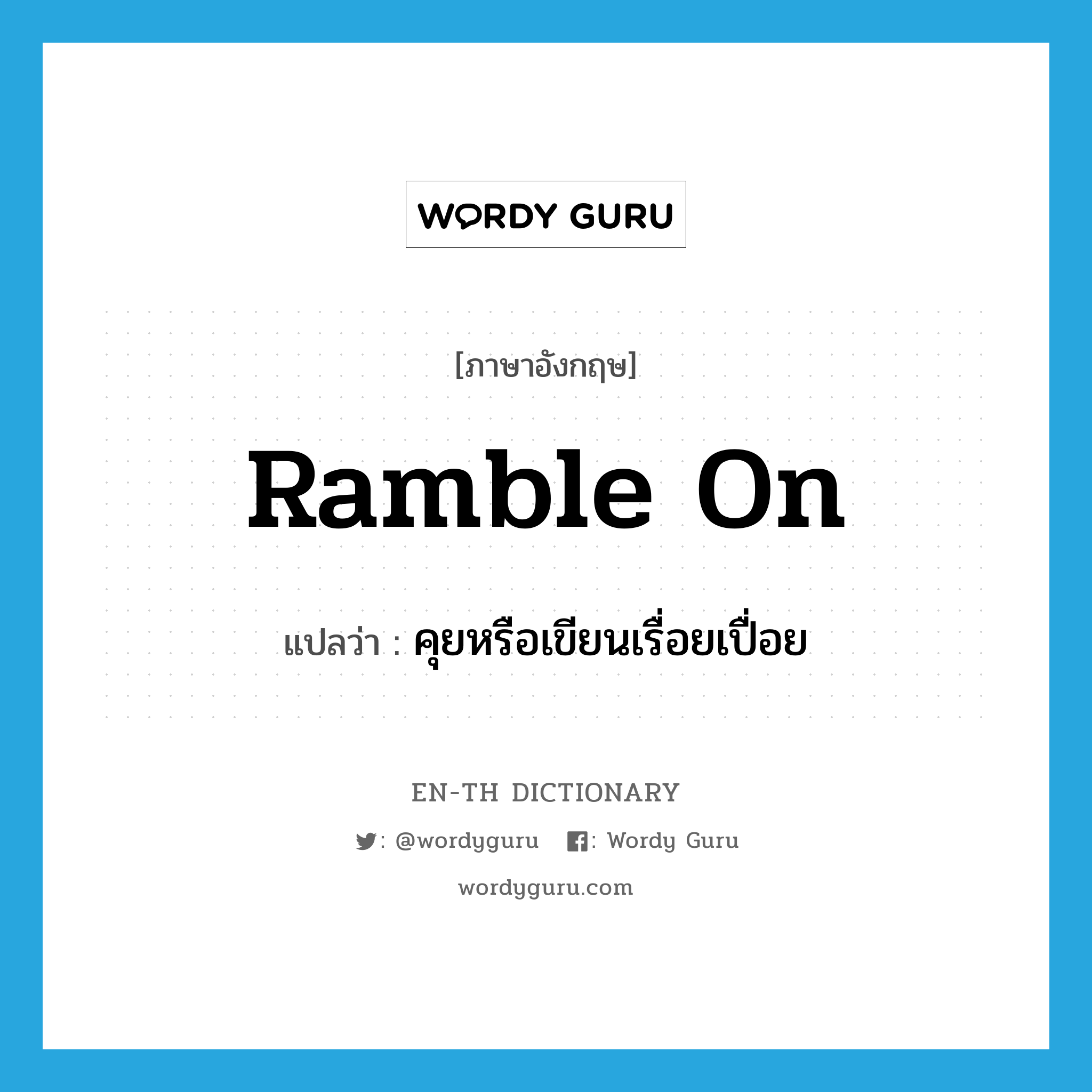 ramble on แปลว่า?, คำศัพท์ภาษาอังกฤษ ramble on แปลว่า คุยหรือเขียนเรื่อยเปื่อย ประเภท PHRV หมวด PHRV