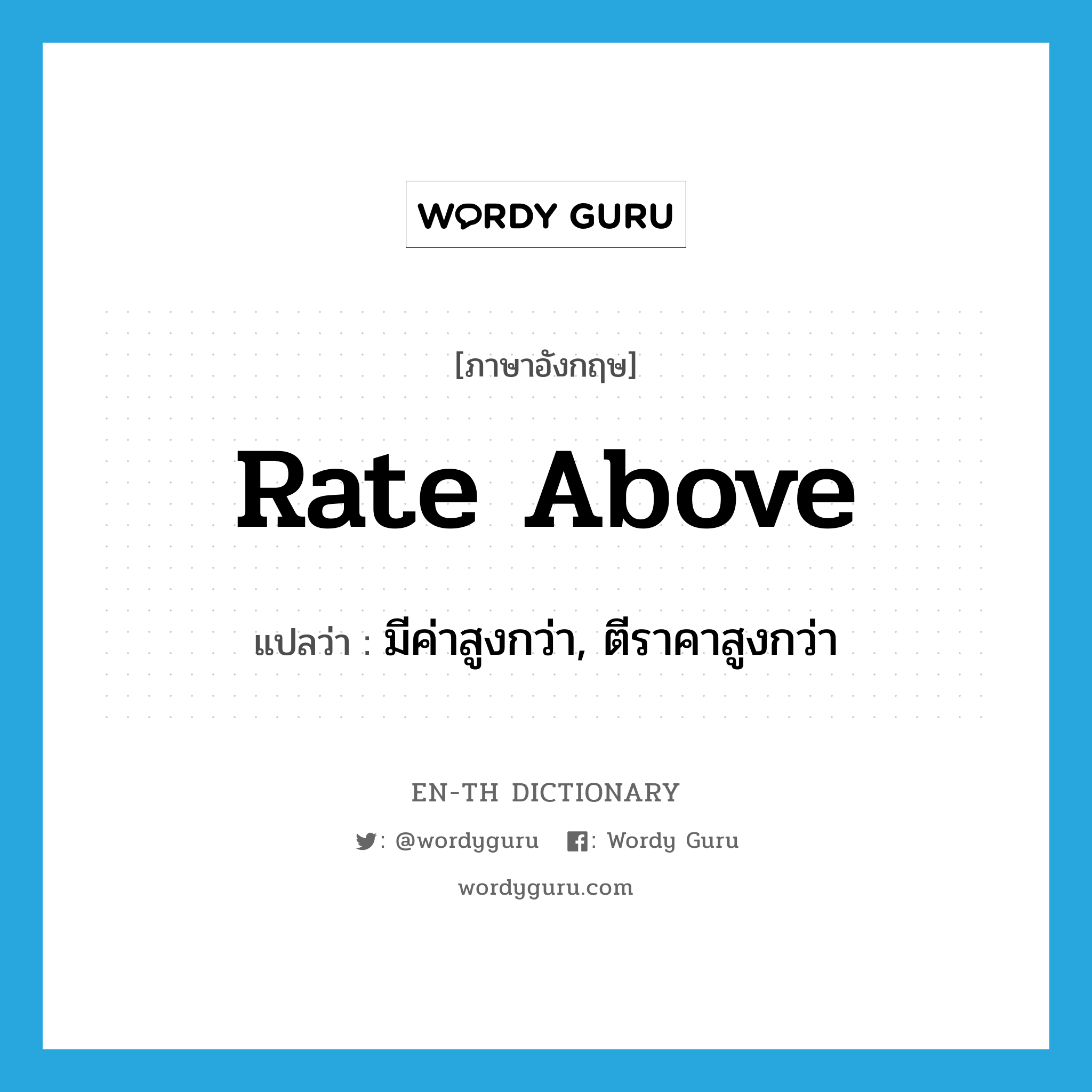 rate above แปลว่า?, คำศัพท์ภาษาอังกฤษ rate above แปลว่า มีค่าสูงกว่า, ตีราคาสูงกว่า ประเภท PHRV หมวด PHRV