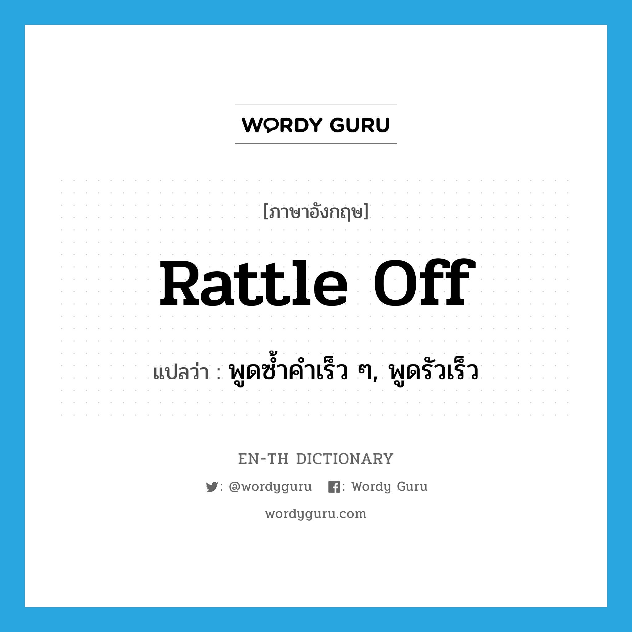 rattle off แปลว่า?, คำศัพท์ภาษาอังกฤษ rattle off แปลว่า พูดซ้ำคำเร็ว ๆ, พูดรัวเร็ว ประเภท PHRV หมวด PHRV