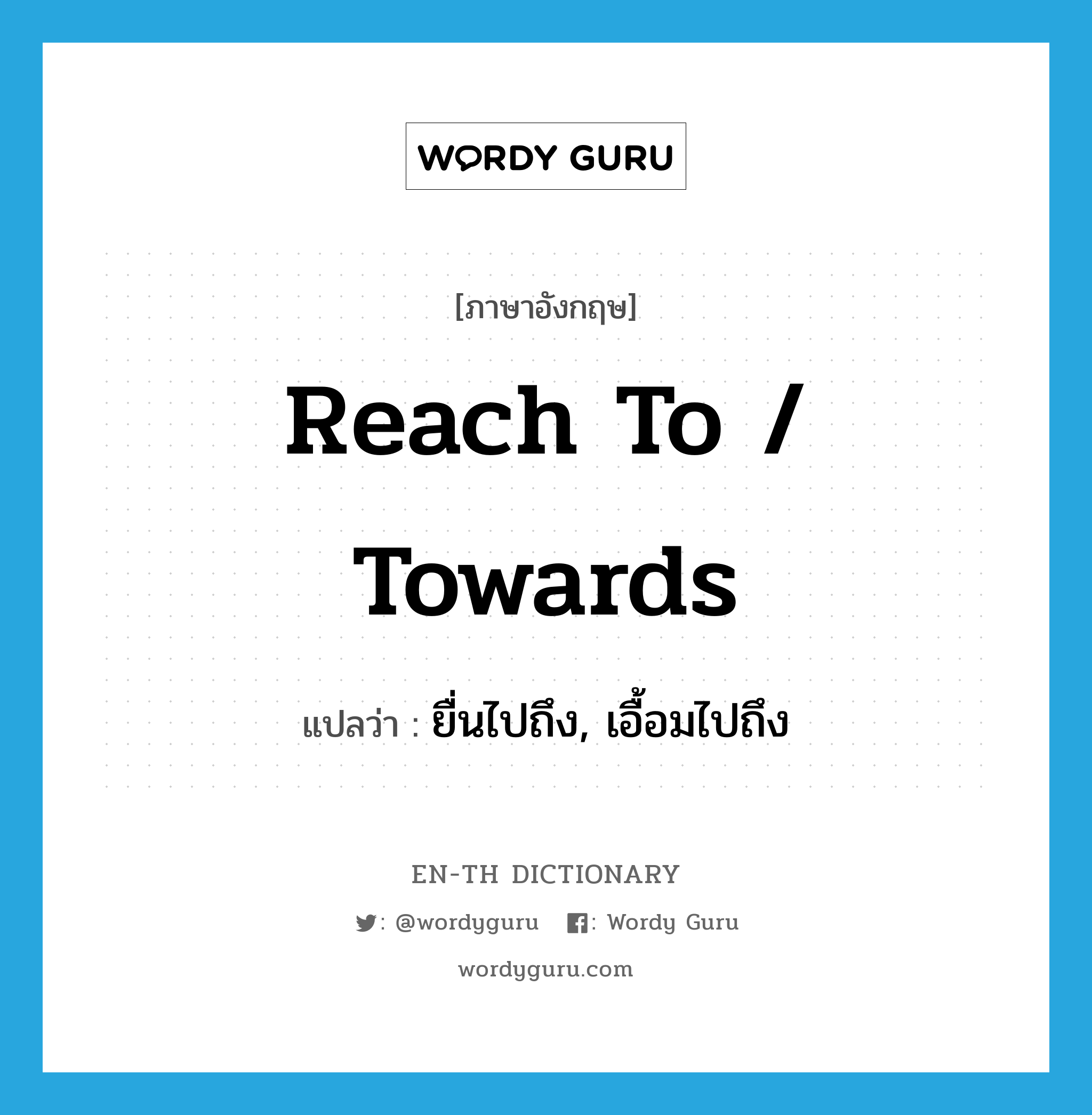 reach to / towards แปลว่า?, คำศัพท์ภาษาอังกฤษ reach to / towards แปลว่า ยื่นไปถึง, เอื้อมไปถึง ประเภท PHRV หมวด PHRV