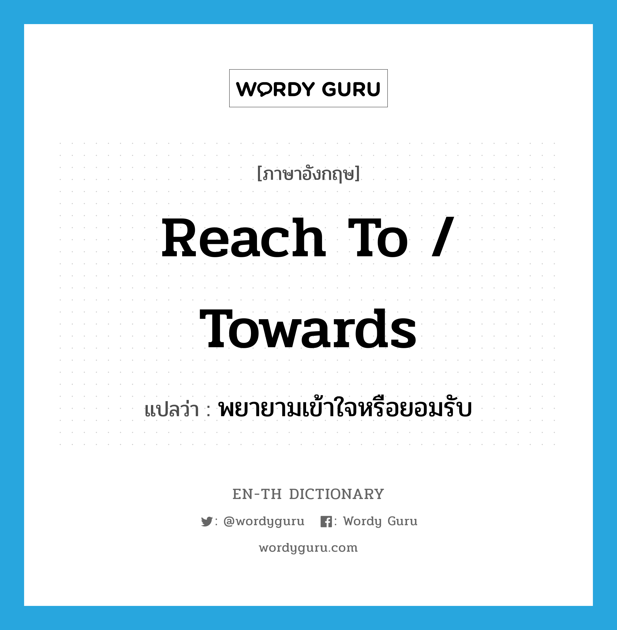 reach to / towards แปลว่า?, คำศัพท์ภาษาอังกฤษ reach to / towards แปลว่า พยายามเข้าใจหรือยอมรับ ประเภท PHRV หมวด PHRV