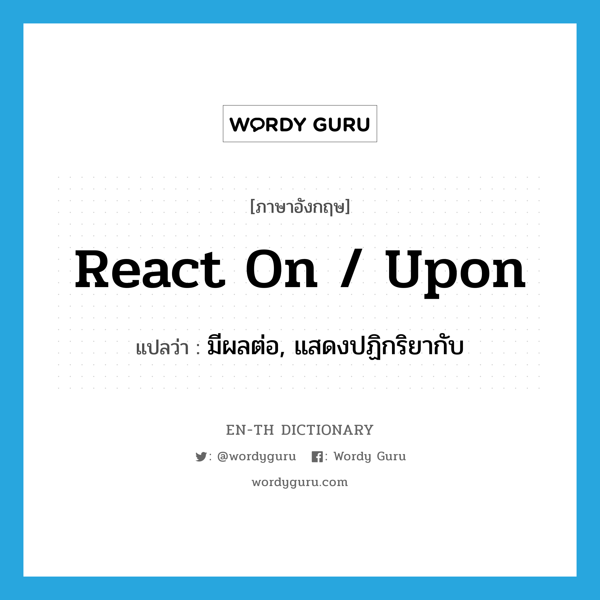 react on / upon แปลว่า?, คำศัพท์ภาษาอังกฤษ react on / upon แปลว่า มีผลต่อ, แสดงปฏิกริยากับ ประเภท PHRV หมวด PHRV