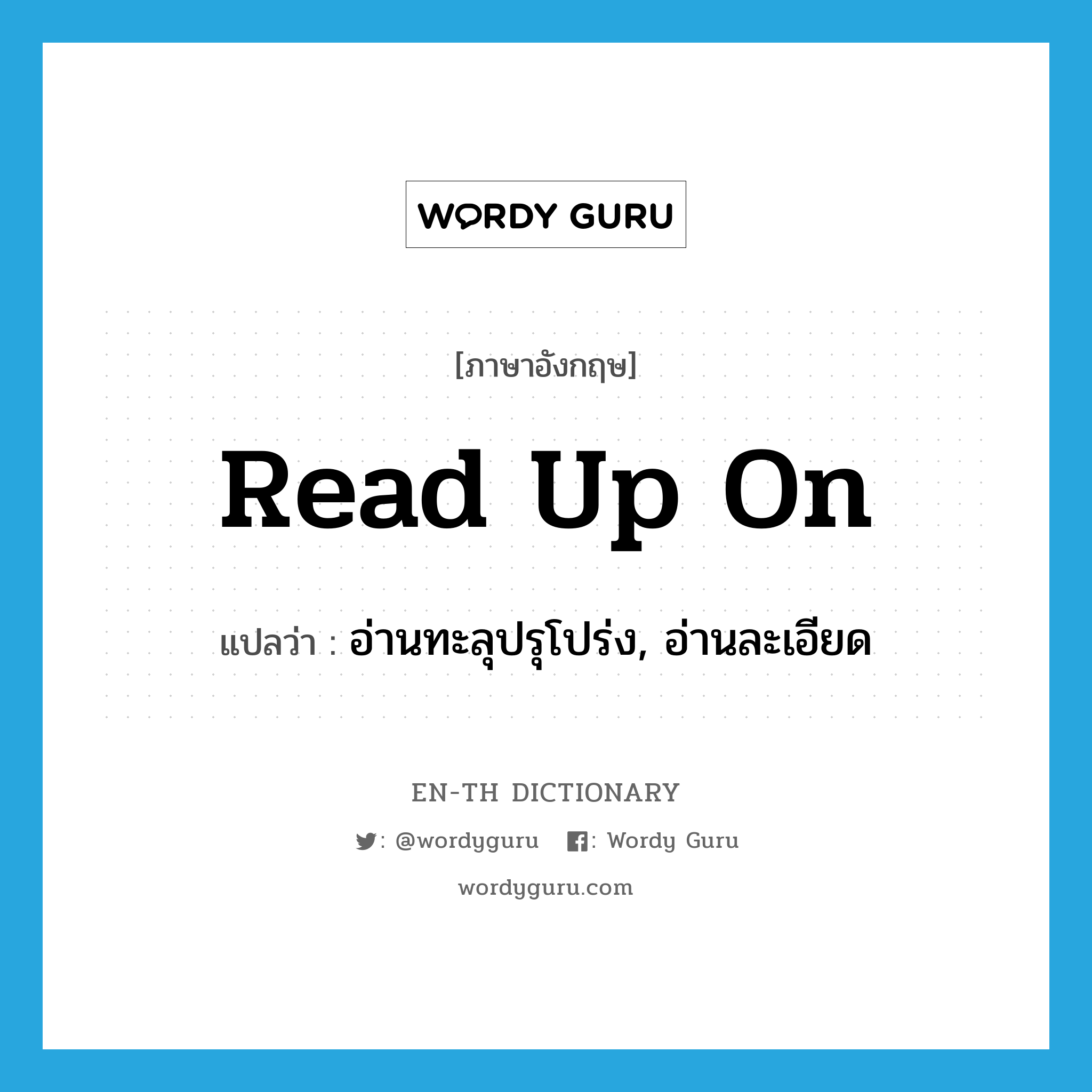 read up on แปลว่า?, คำศัพท์ภาษาอังกฤษ read up on แปลว่า อ่านทะลุปรุโปร่ง, อ่านละเอียด ประเภท PHRV หมวด PHRV