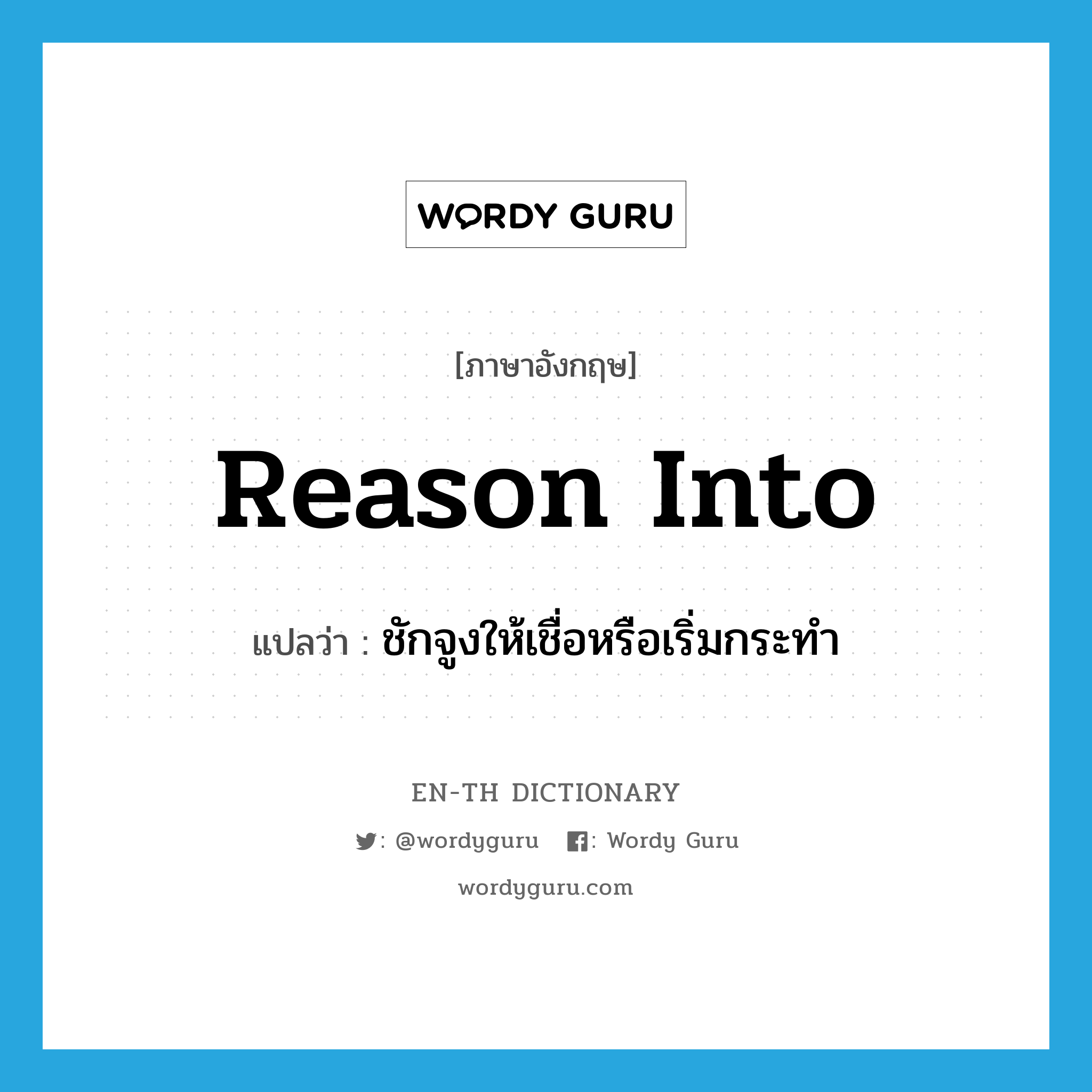 reason into แปลว่า?, คำศัพท์ภาษาอังกฤษ reason into แปลว่า ชักจูงให้เชื่อหรือเริ่มกระทำ ประเภท PHRV หมวด PHRV