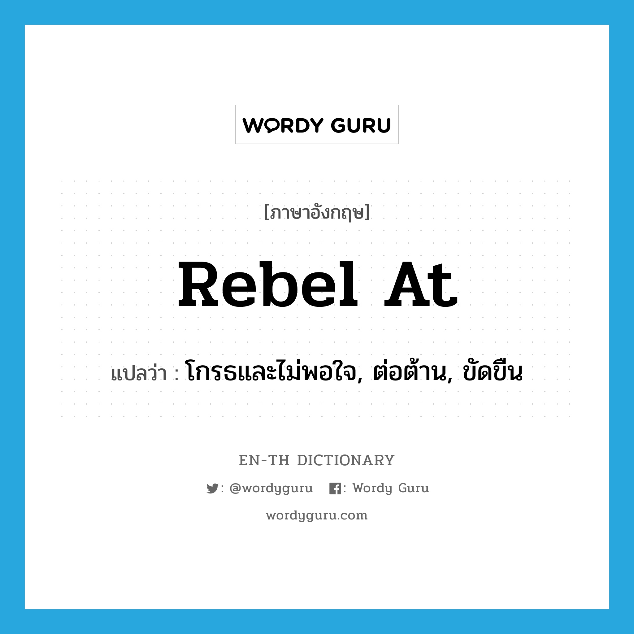 rebel at แปลว่า?, คำศัพท์ภาษาอังกฤษ rebel at แปลว่า โกรธและไม่พอใจ, ต่อต้าน, ขัดขืน ประเภท PHRV หมวด PHRV