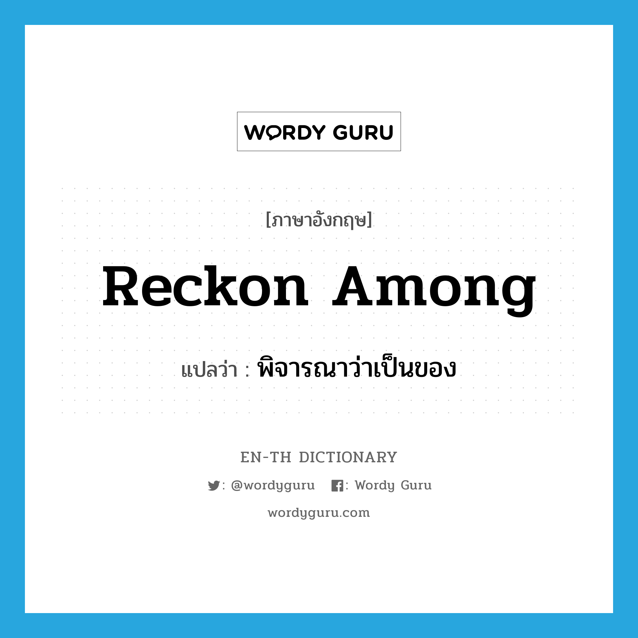 reckon among แปลว่า?, คำศัพท์ภาษาอังกฤษ reckon among แปลว่า พิจารณาว่าเป็นของ ประเภท PHRV หมวด PHRV