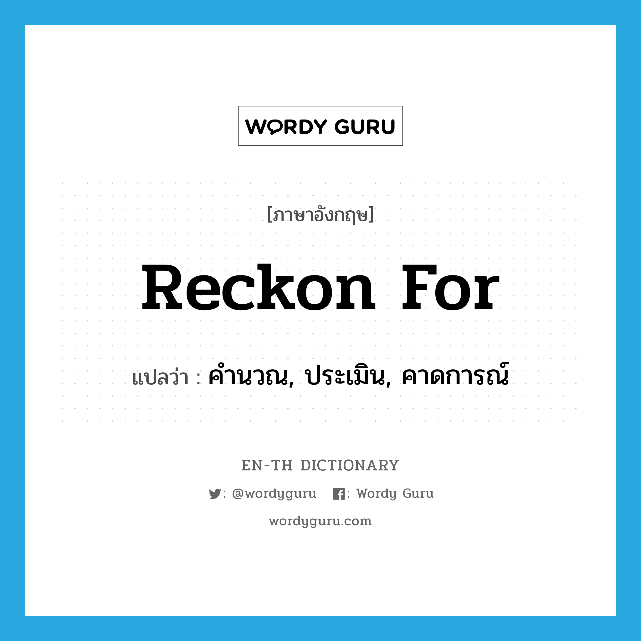 reckon for แปลว่า?, คำศัพท์ภาษาอังกฤษ reckon for แปลว่า คำนวณ, ประเมิน, คาดการณ์ ประเภท PHRV หมวด PHRV