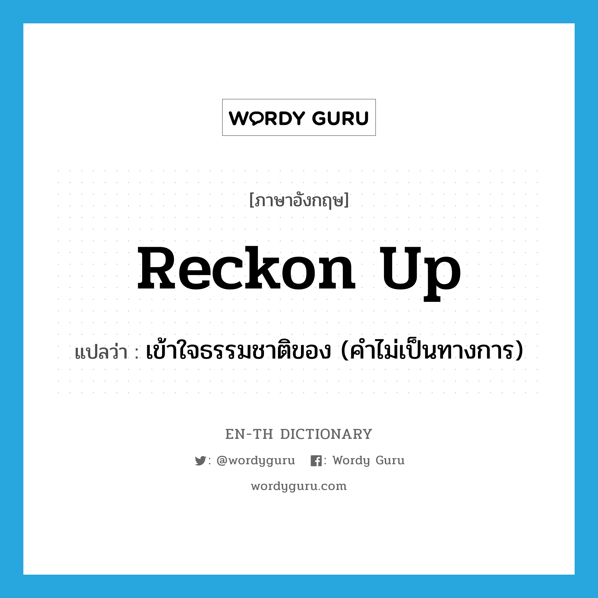 reckon up แปลว่า?, คำศัพท์ภาษาอังกฤษ reckon up แปลว่า เข้าใจธรรมชาติของ (คำไม่เป็นทางการ) ประเภท PHRV หมวด PHRV