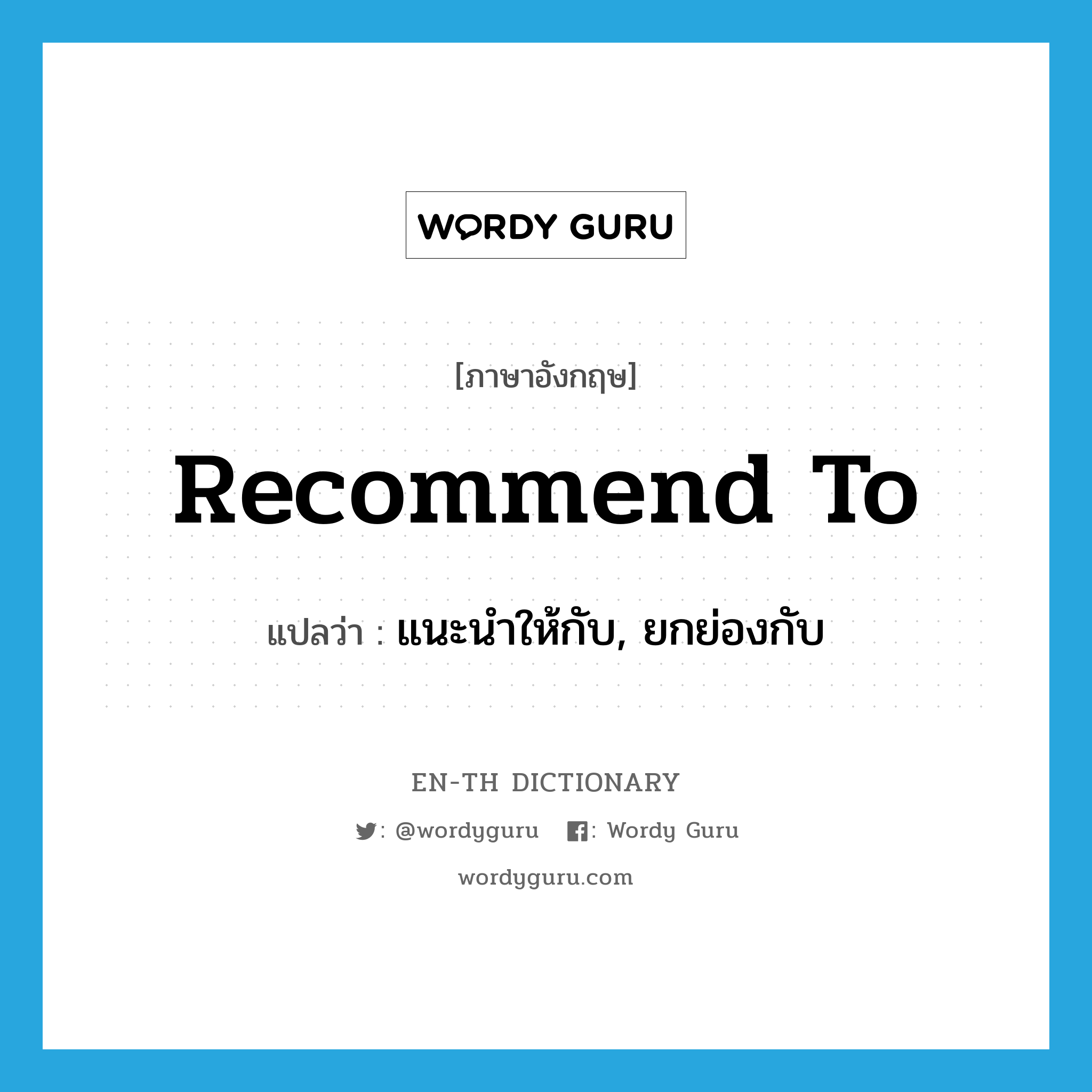 recommend to แปลว่า?, คำศัพท์ภาษาอังกฤษ recommend to แปลว่า แนะนำให้กับ, ยกย่องกับ ประเภท PHRV หมวด PHRV