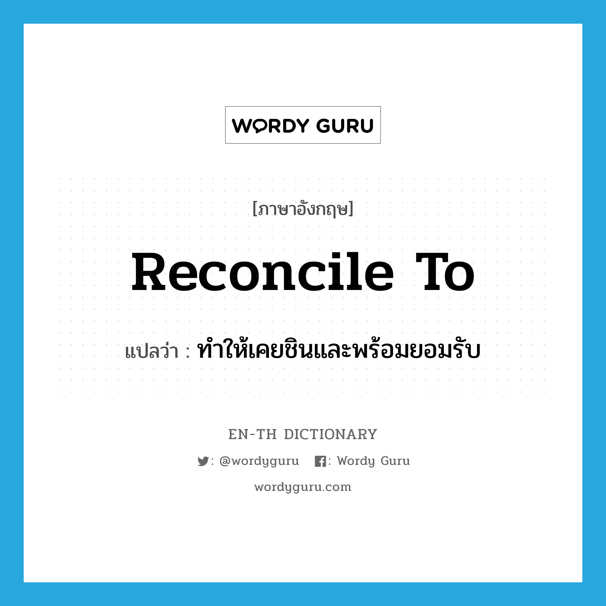 reconcile to แปลว่า?, คำศัพท์ภาษาอังกฤษ reconcile to แปลว่า ทำให้เคยชินและพร้อมยอมรับ ประเภท PHRV หมวด PHRV