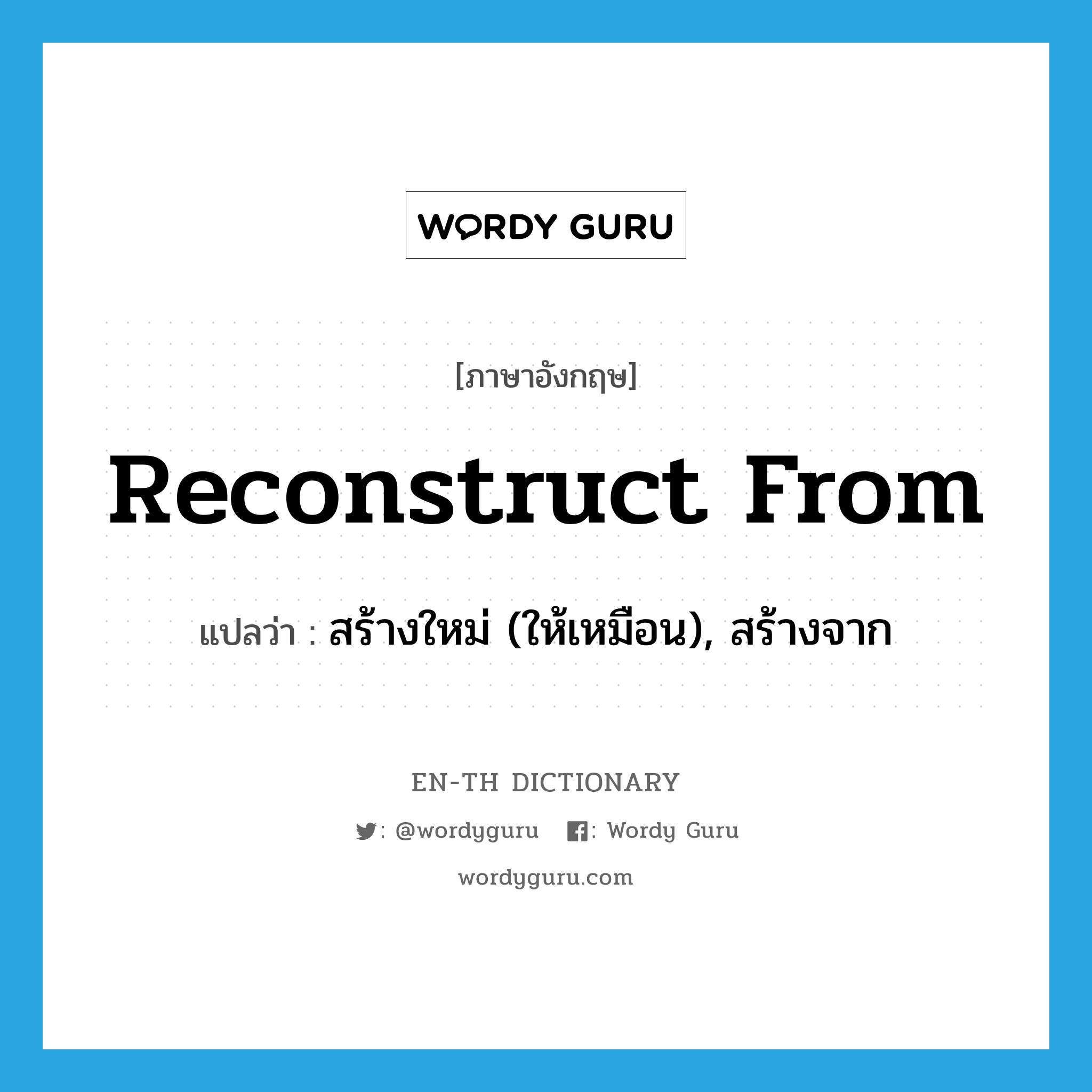 reconstruct from แปลว่า?, คำศัพท์ภาษาอังกฤษ reconstruct from แปลว่า สร้างใหม่ (ให้เหมือน), สร้างจาก ประเภท PHRV หมวด PHRV