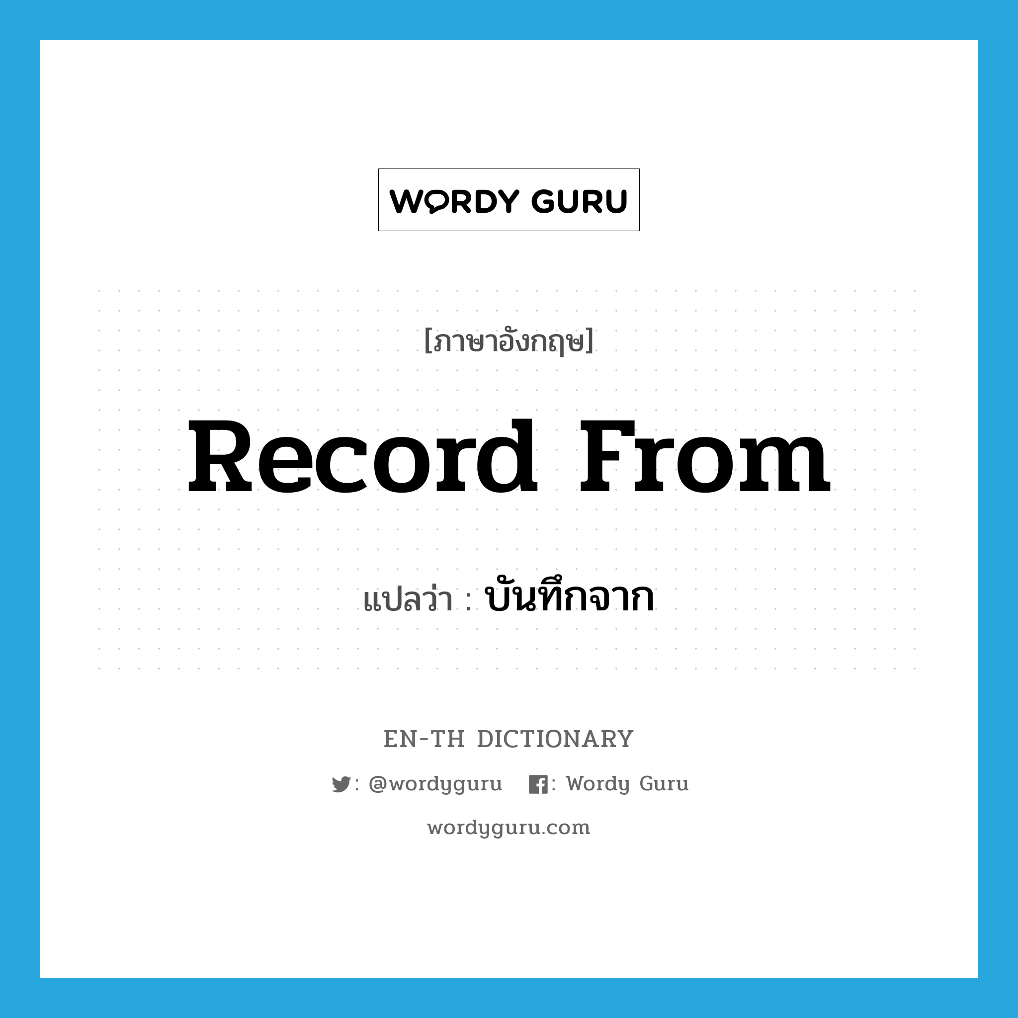 record from แปลว่า?, คำศัพท์ภาษาอังกฤษ record from แปลว่า บันทึกจาก ประเภท PHRV หมวด PHRV