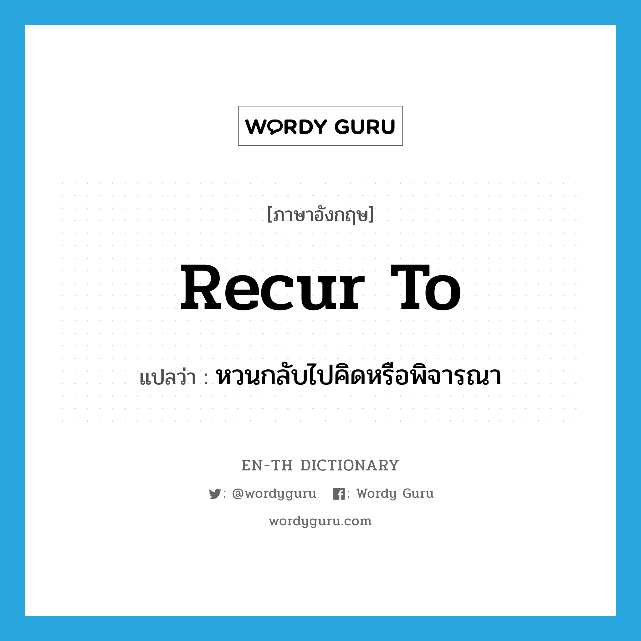 recur to แปลว่า?, คำศัพท์ภาษาอังกฤษ recur to แปลว่า หวนกลับไปคิดหรือพิจารณา ประเภท PHRV หมวด PHRV