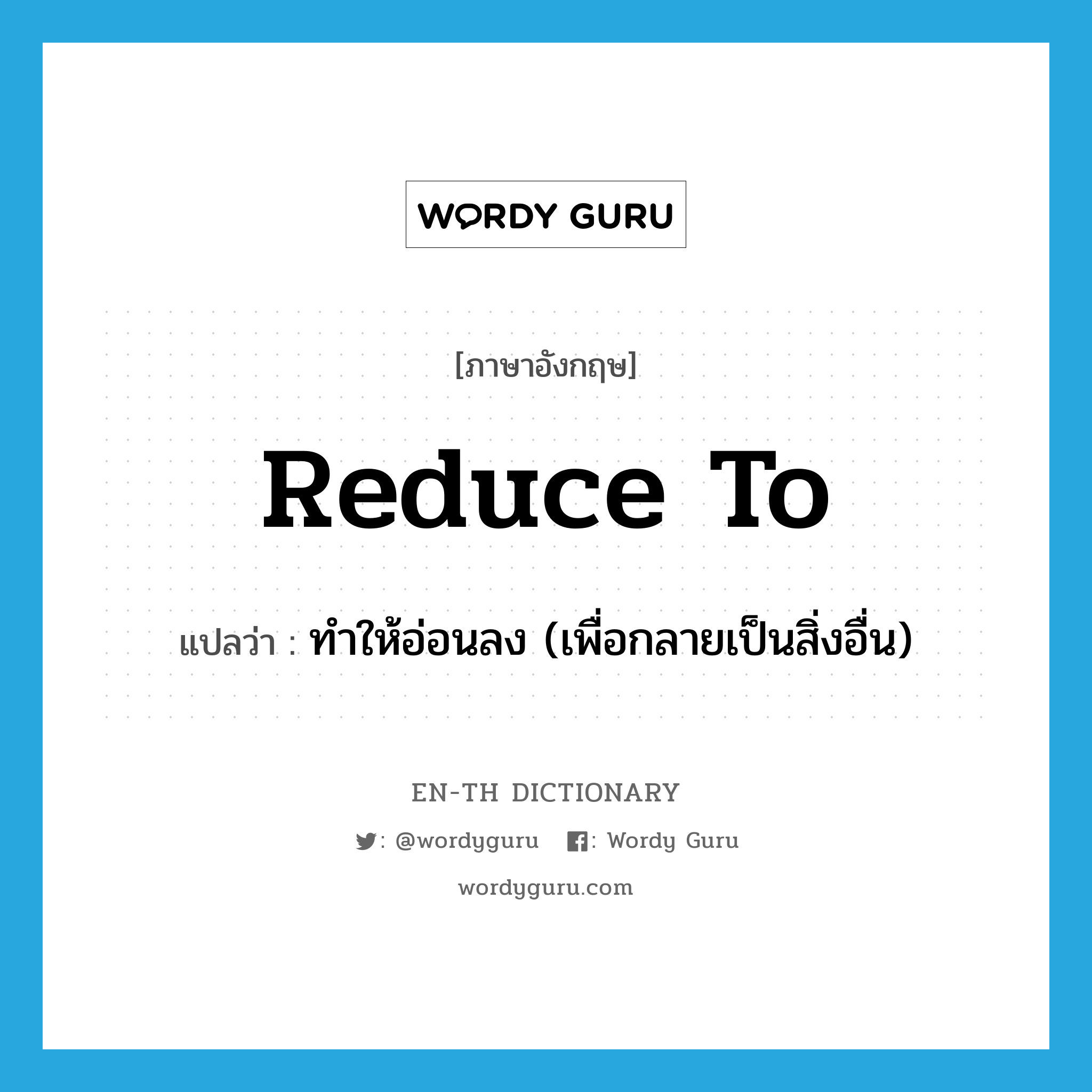 reduce to แปลว่า?, คำศัพท์ภาษาอังกฤษ reduce to แปลว่า ทำให้อ่อนลง (เพื่อกลายเป็นสิ่งอื่น) ประเภท PHRV หมวด PHRV