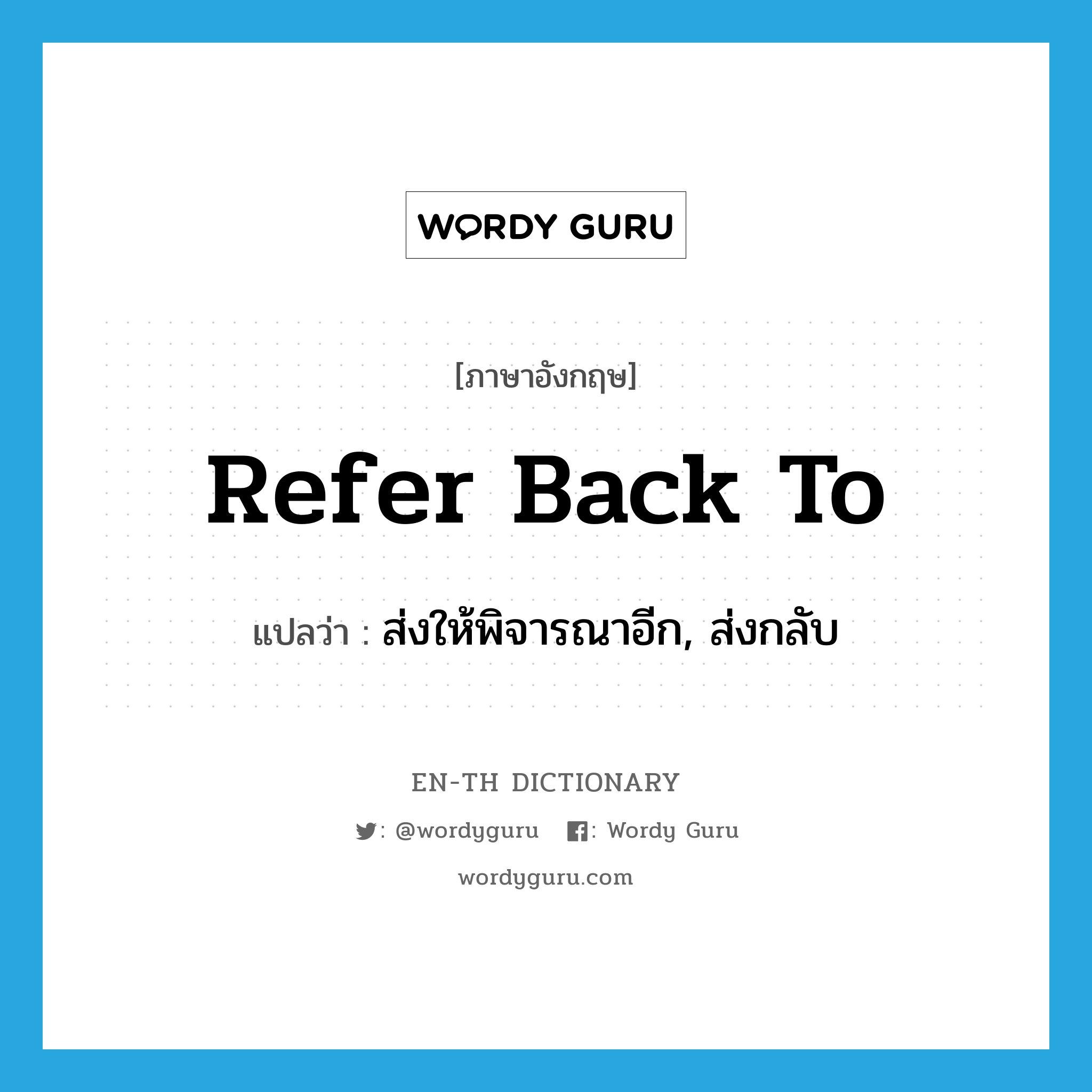 refer back to แปลว่า?, คำศัพท์ภาษาอังกฤษ refer back to แปลว่า ส่งให้พิจารณาอีก, ส่งกลับ ประเภท PHRV หมวด PHRV