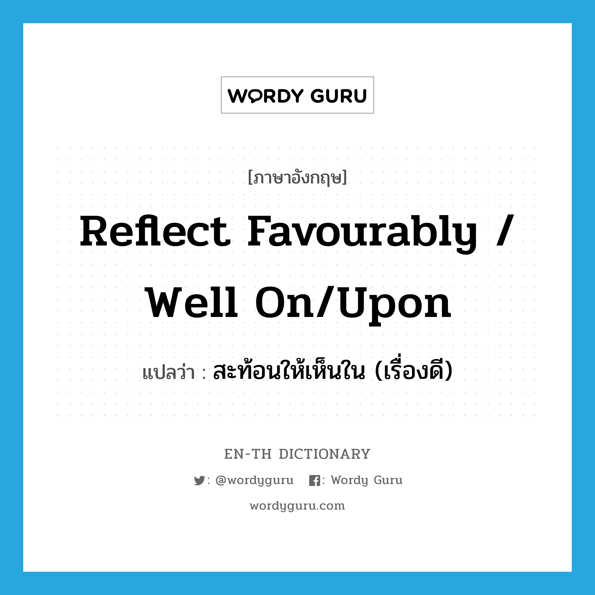 reflect favourably / well on/upon แปลว่า?, คำศัพท์ภาษาอังกฤษ reflect favourably / well on/upon แปลว่า สะท้อนให้เห็นใน (เรื่องดี) ประเภท PHRV หมวด PHRV