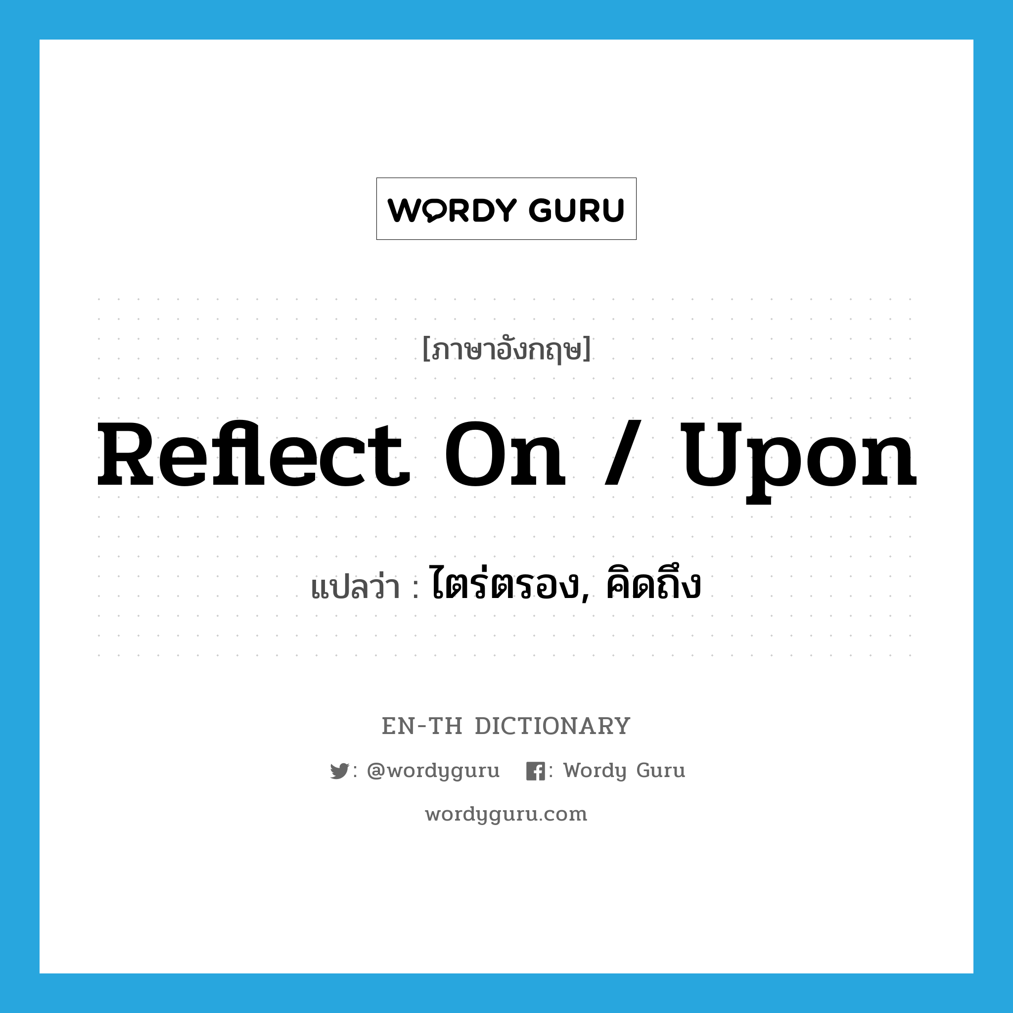 reflect on / upon แปลว่า?, คำศัพท์ภาษาอังกฤษ reflect on / upon แปลว่า ไตร่ตรอง, คิดถึง ประเภท PHRV หมวด PHRV