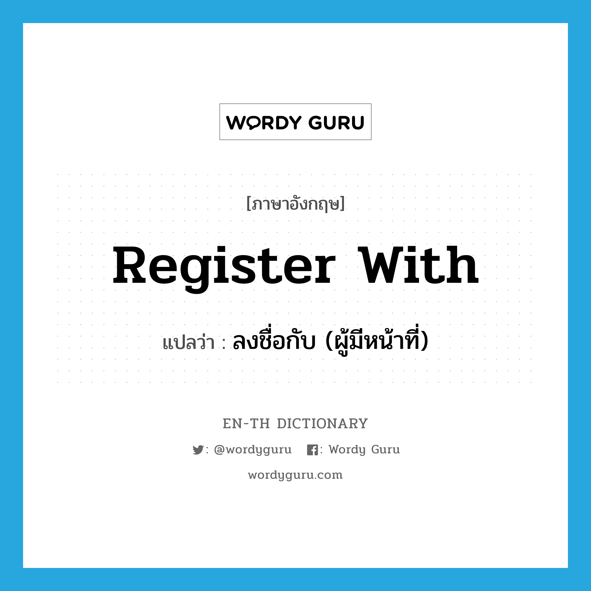 register with แปลว่า?, คำศัพท์ภาษาอังกฤษ register with แปลว่า ลงชื่อกับ (ผู้มีหน้าที่) ประเภท PHRV หมวด PHRV