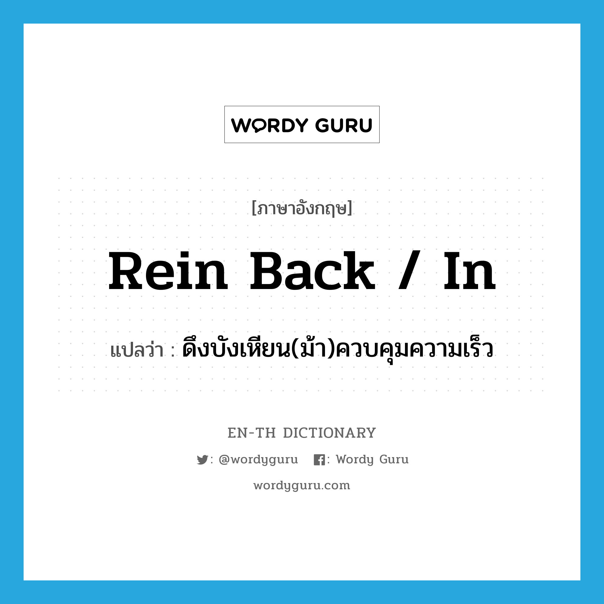 rein back / in แปลว่า?, คำศัพท์ภาษาอังกฤษ rein back / in แปลว่า ดึงบังเหียน(ม้า)ควบคุมความเร็ว ประเภท PHRV หมวด PHRV