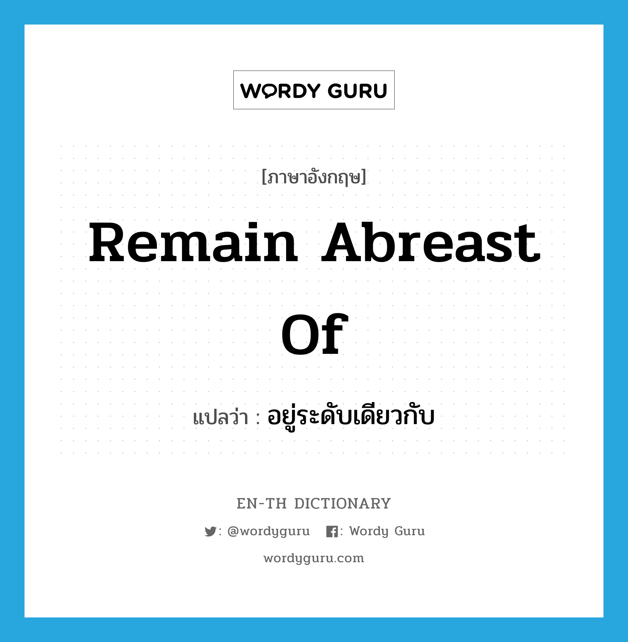 remain abreast of แปลว่า?, คำศัพท์ภาษาอังกฤษ remain abreast of แปลว่า อยู่ระดับเดียวกับ ประเภท PHRV หมวด PHRV