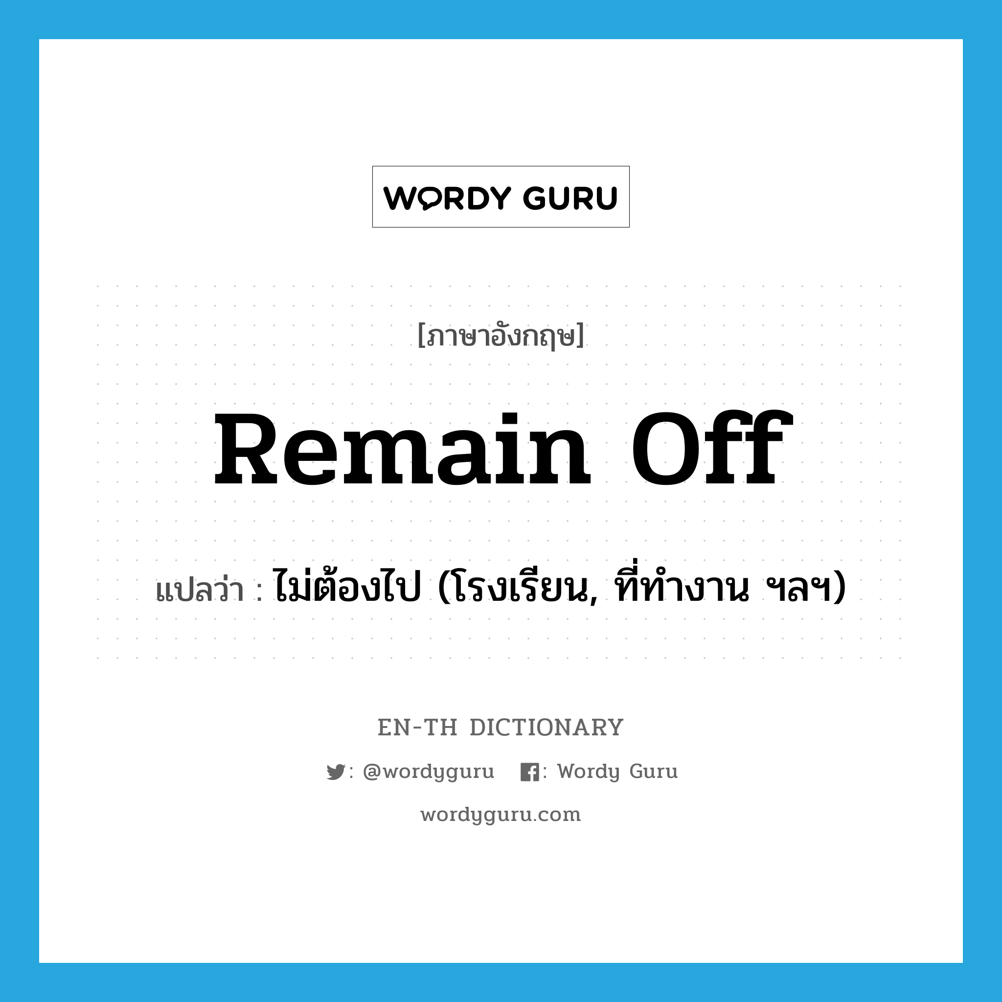 remain off แปลว่า?, คำศัพท์ภาษาอังกฤษ remain off แปลว่า ไม่ต้องไป (โรงเรียน, ที่ทำงาน ฯลฯ) ประเภท PHRV หมวด PHRV