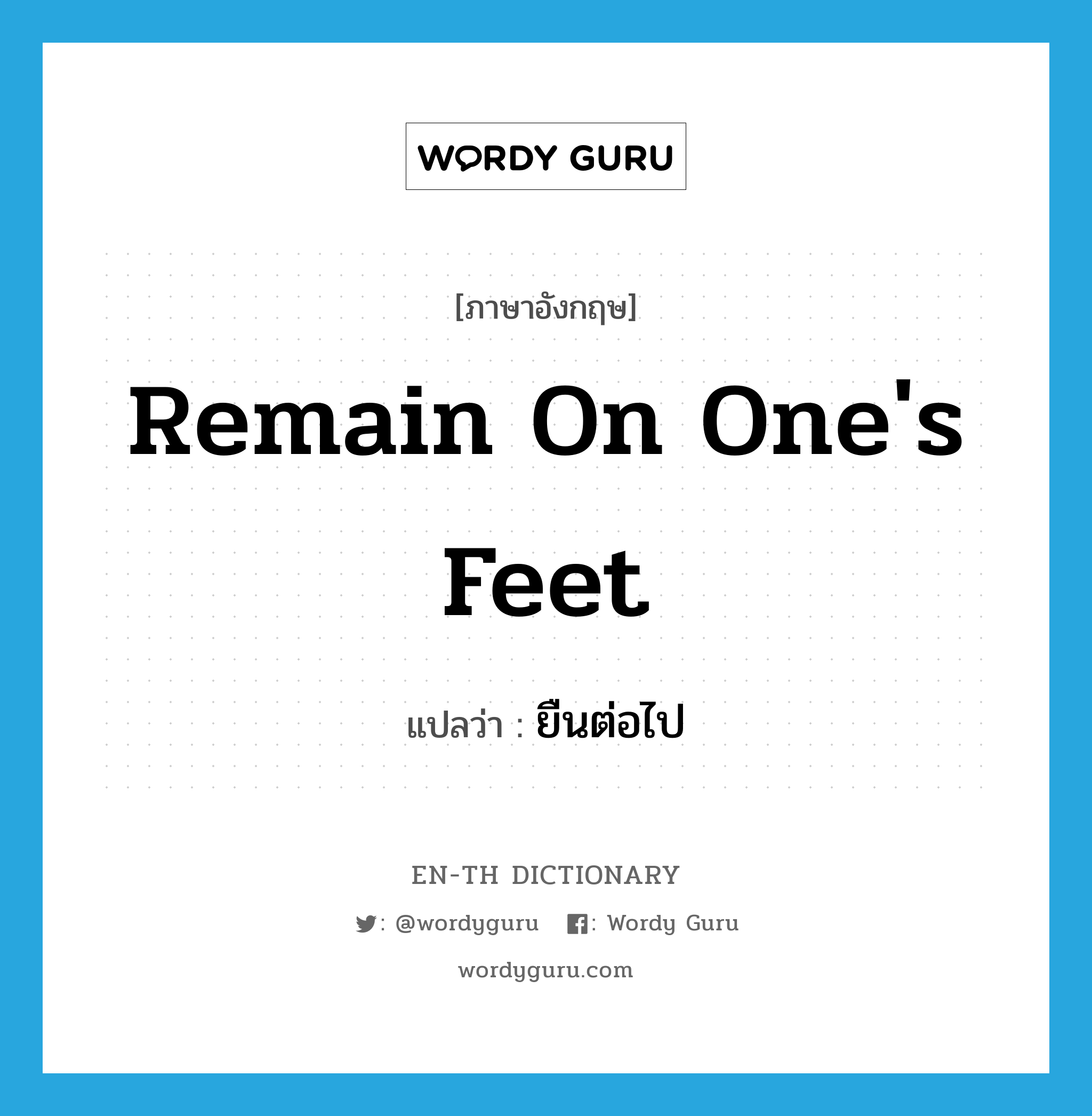 remain on one&#39;s feet แปลว่า?, คำศัพท์ภาษาอังกฤษ remain on one&#39;s feet แปลว่า ยืนต่อไป ประเภท IDM หมวด IDM