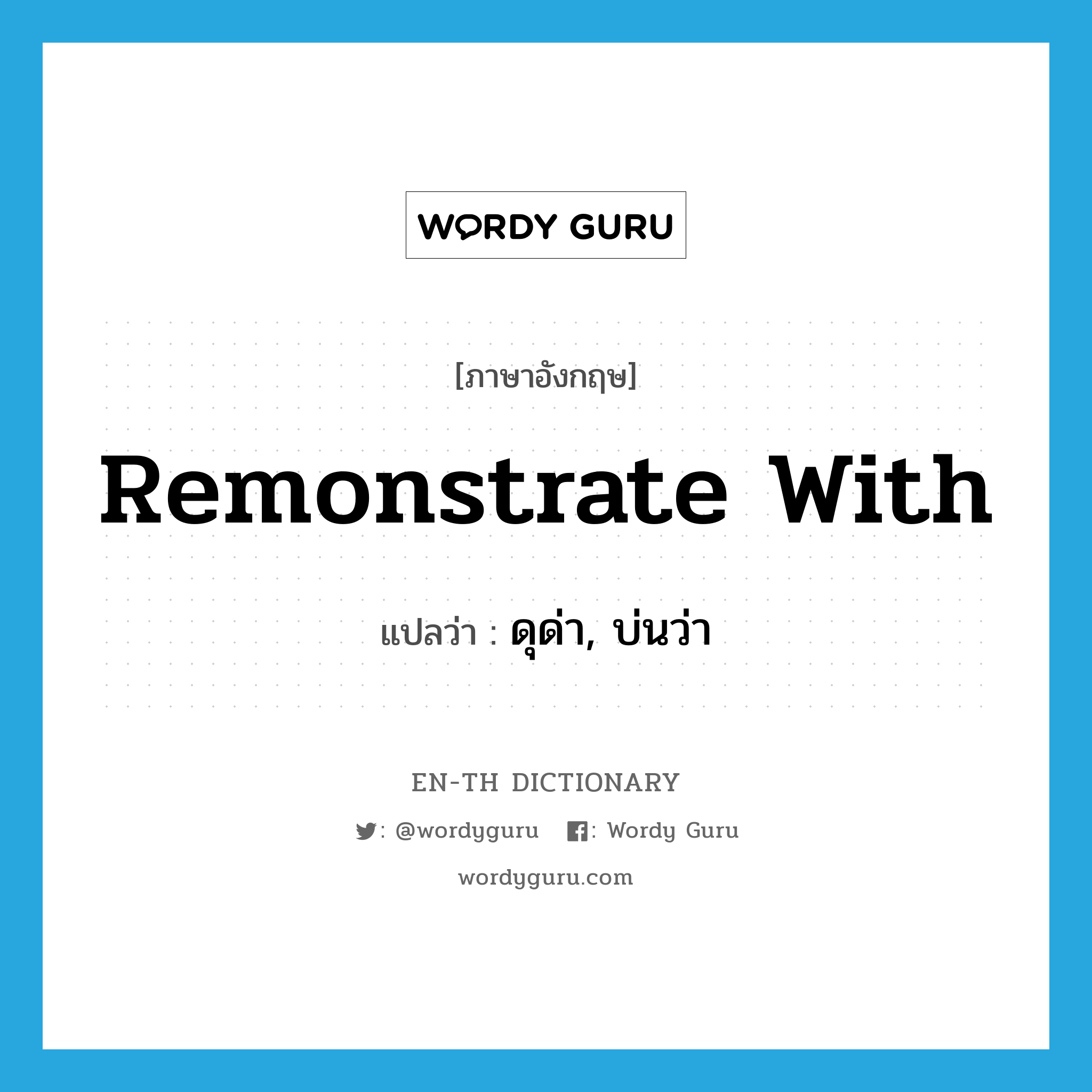 remonstrate with แปลว่า?, คำศัพท์ภาษาอังกฤษ remonstrate with แปลว่า ดุด่า, บ่นว่า ประเภท PHRV หมวด PHRV