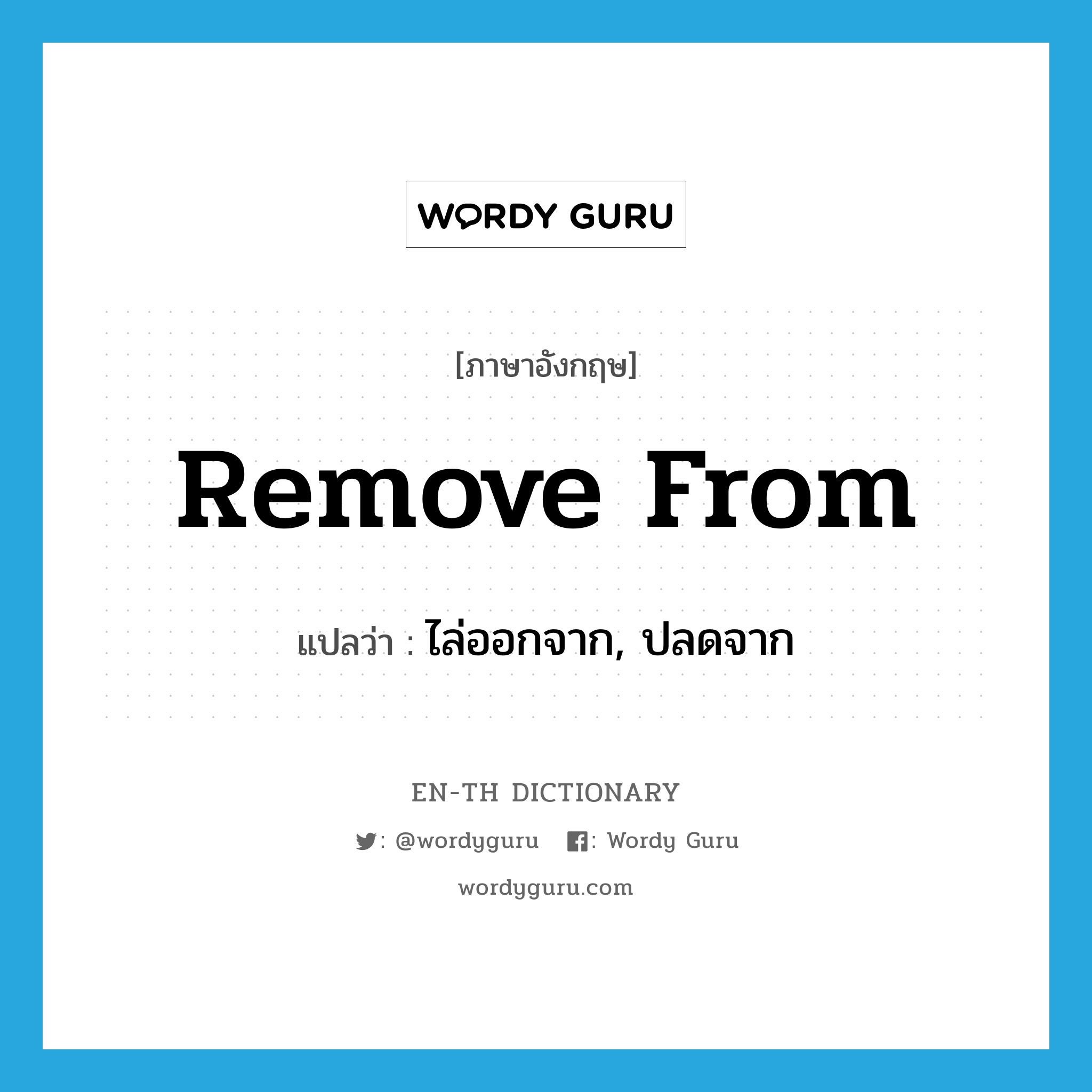 remove from แปลว่า?, คำศัพท์ภาษาอังกฤษ remove from แปลว่า ไล่ออกจาก, ปลดจาก ประเภท PHRV หมวด PHRV