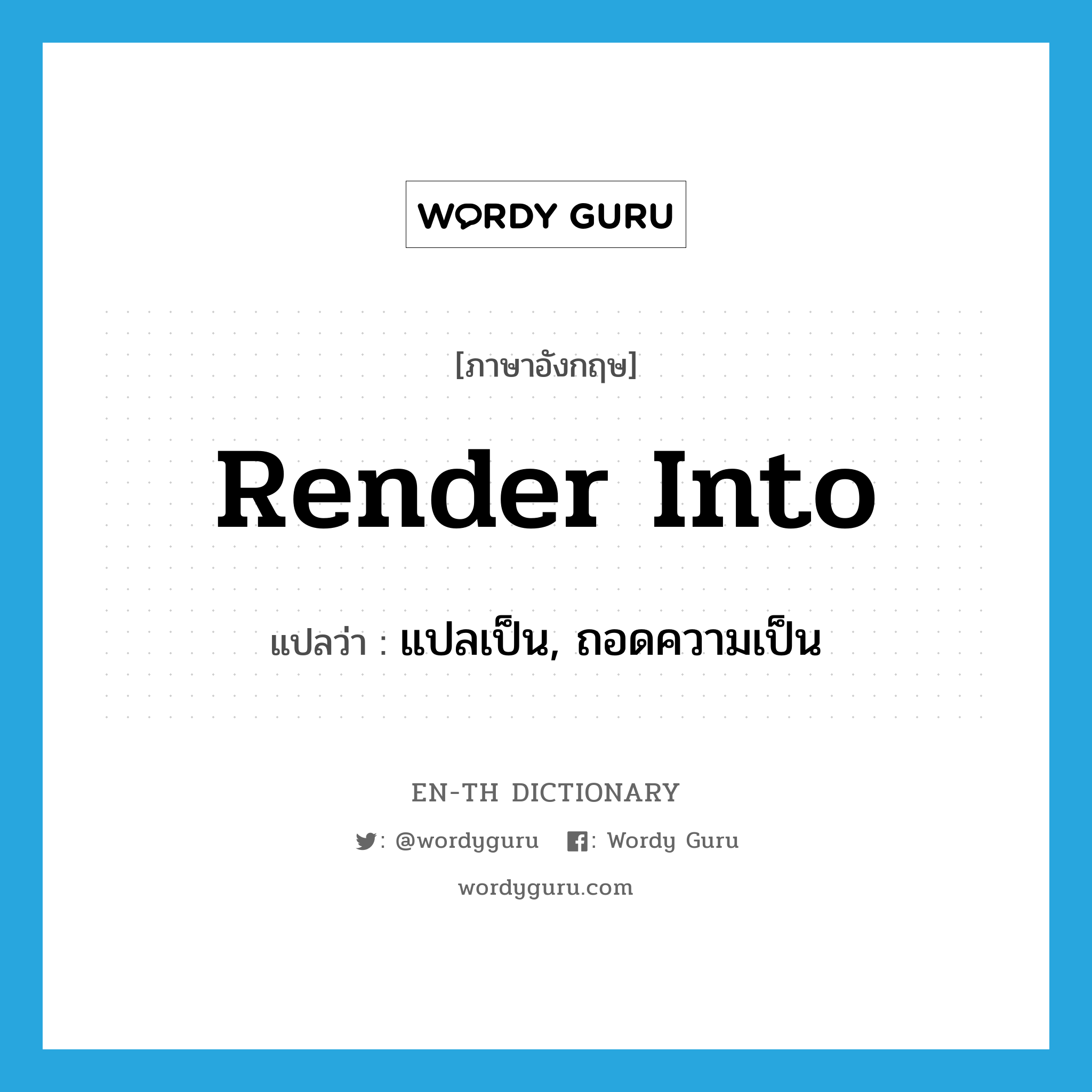 render into แปลว่า?, คำศัพท์ภาษาอังกฤษ render into แปลว่า แปลเป็น, ถอดความเป็น ประเภท PHRV หมวด PHRV