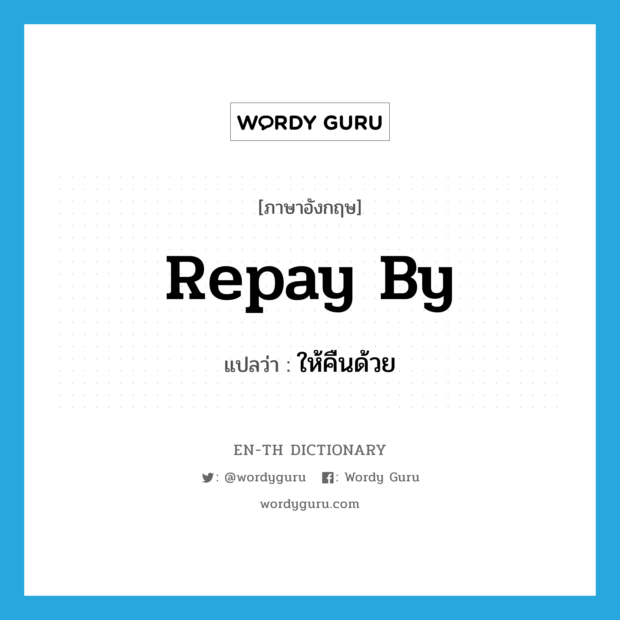 repay by แปลว่า?, คำศัพท์ภาษาอังกฤษ repay by แปลว่า ให้คืนด้วย ประเภท PHRV หมวด PHRV