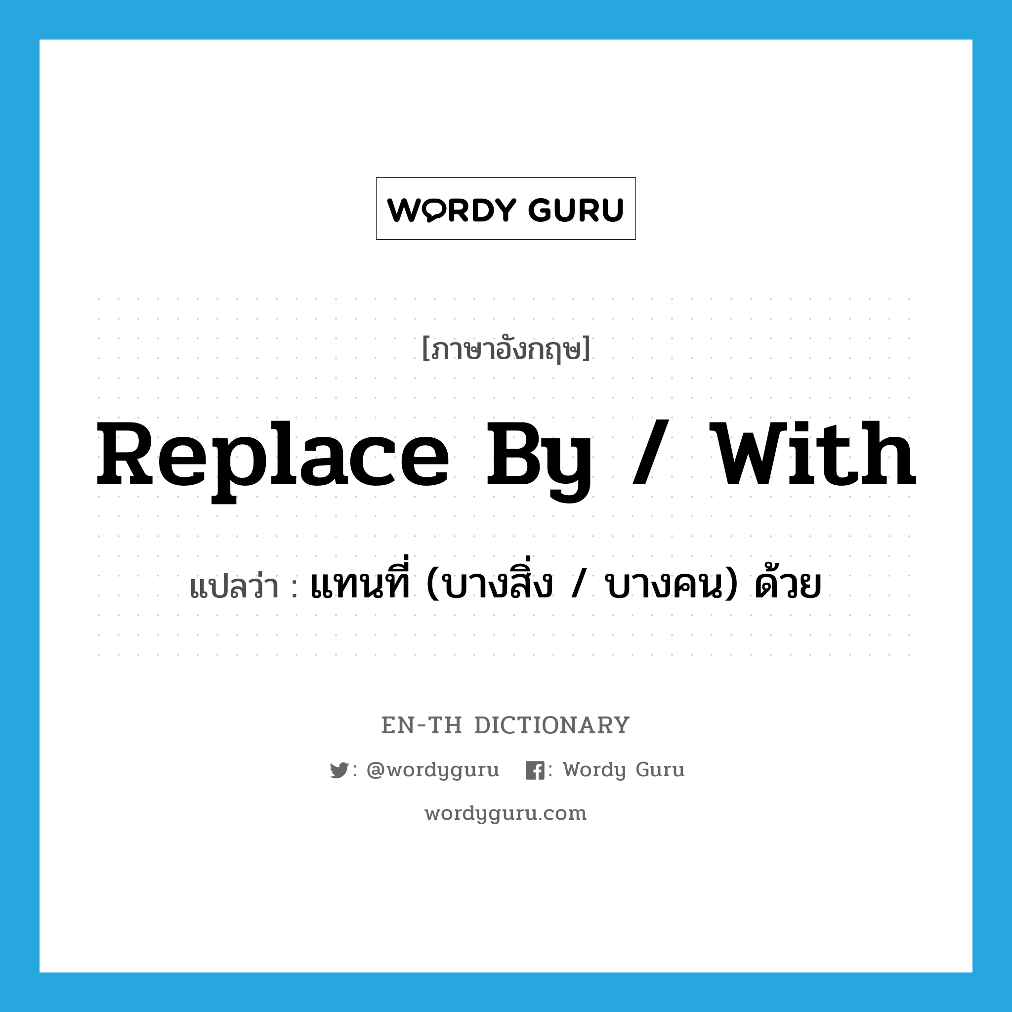 replace by / with แปลว่า?, คำศัพท์ภาษาอังกฤษ replace by / with แปลว่า แทนที่ (บางสิ่ง / บางคน) ด้วย ประเภท PHRV หมวด PHRV