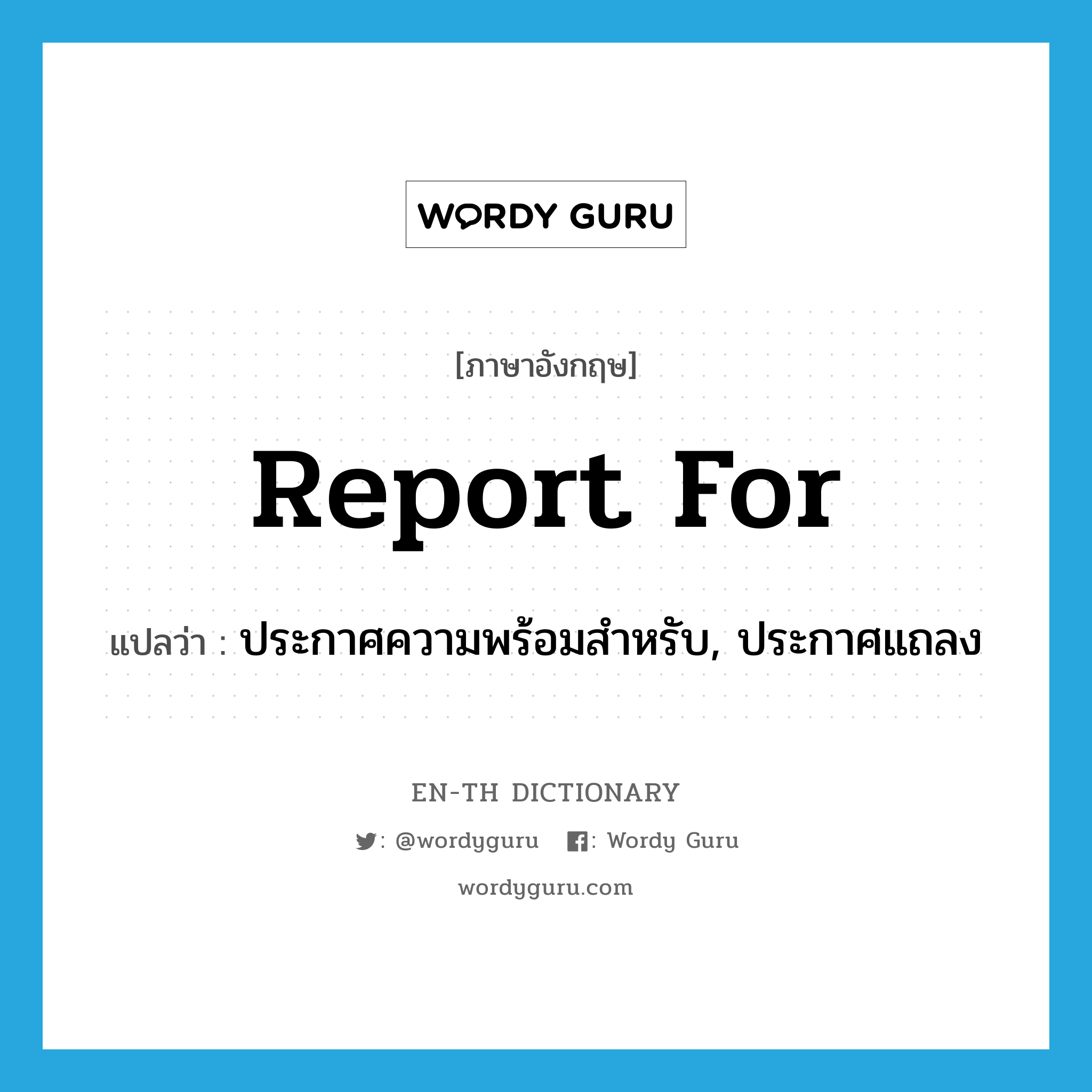 report for แปลว่า?, คำศัพท์ภาษาอังกฤษ report for แปลว่า ประกาศความพร้อมสำหรับ, ประกาศแถลง ประเภท PHRV หมวด PHRV