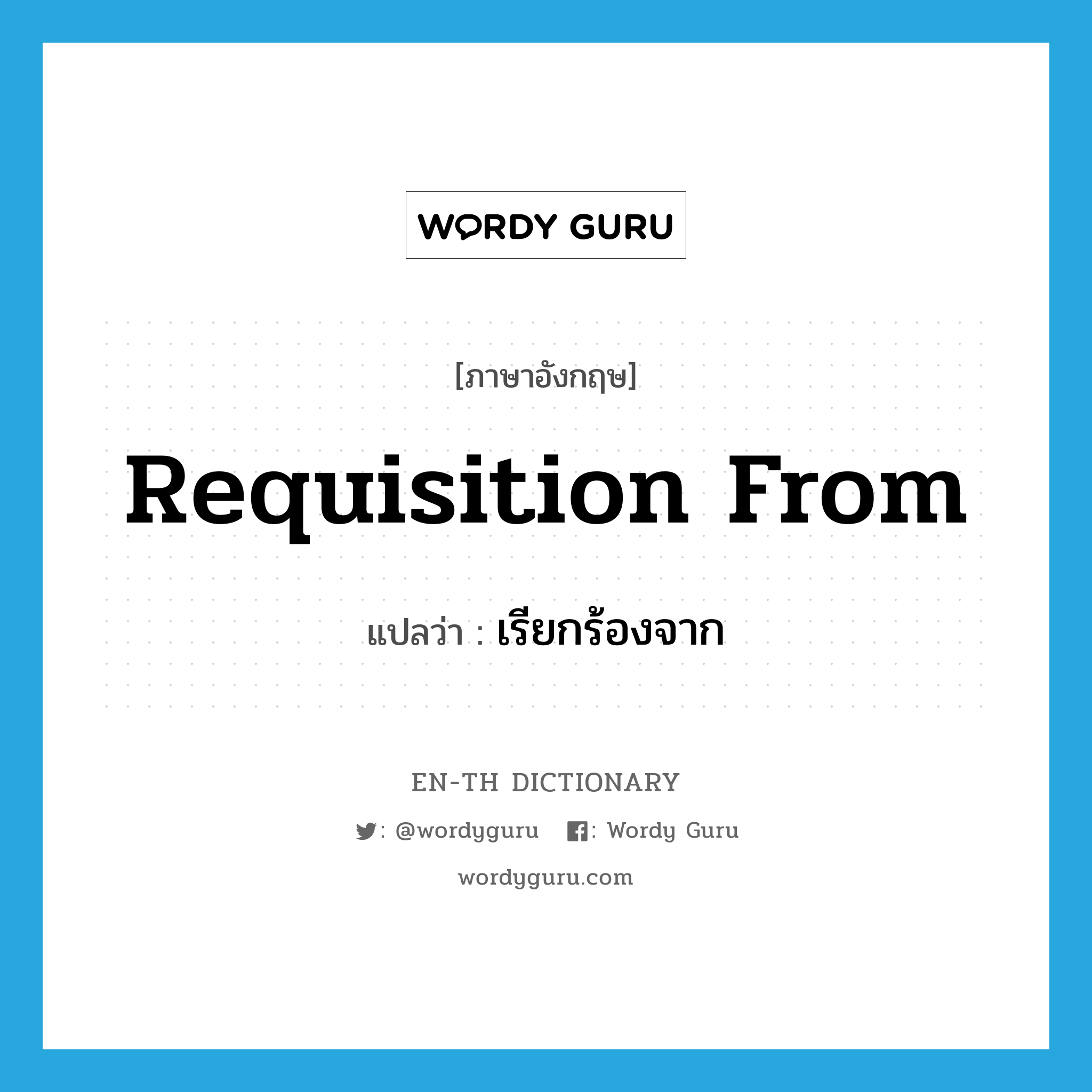 requisition from แปลว่า?, คำศัพท์ภาษาอังกฤษ requisition from แปลว่า เรียกร้องจาก ประเภท PHRV หมวด PHRV