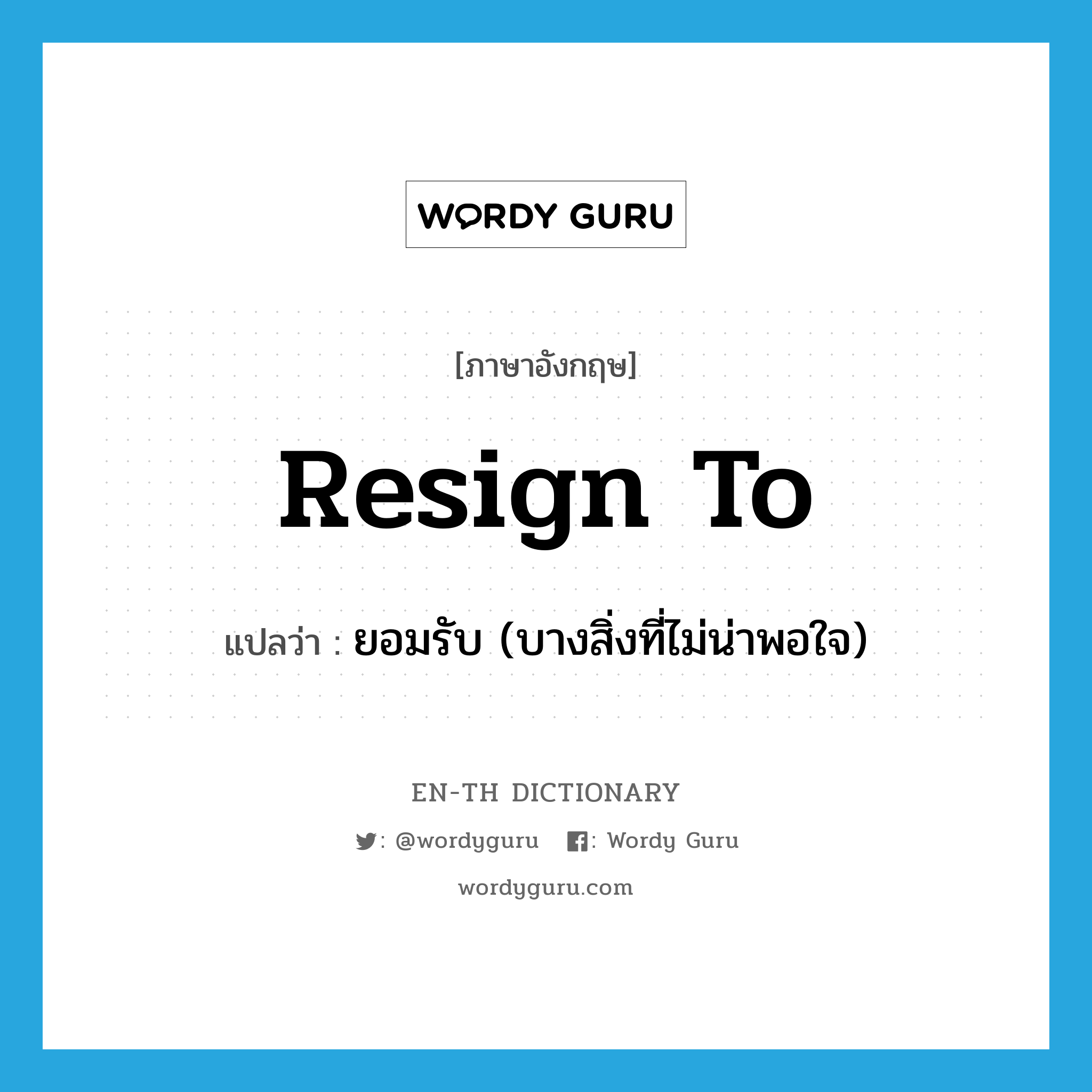 resign to แปลว่า?, คำศัพท์ภาษาอังกฤษ resign to แปลว่า ยอมรับ (บางสิ่งที่ไม่น่าพอใจ) ประเภท PHRV หมวด PHRV