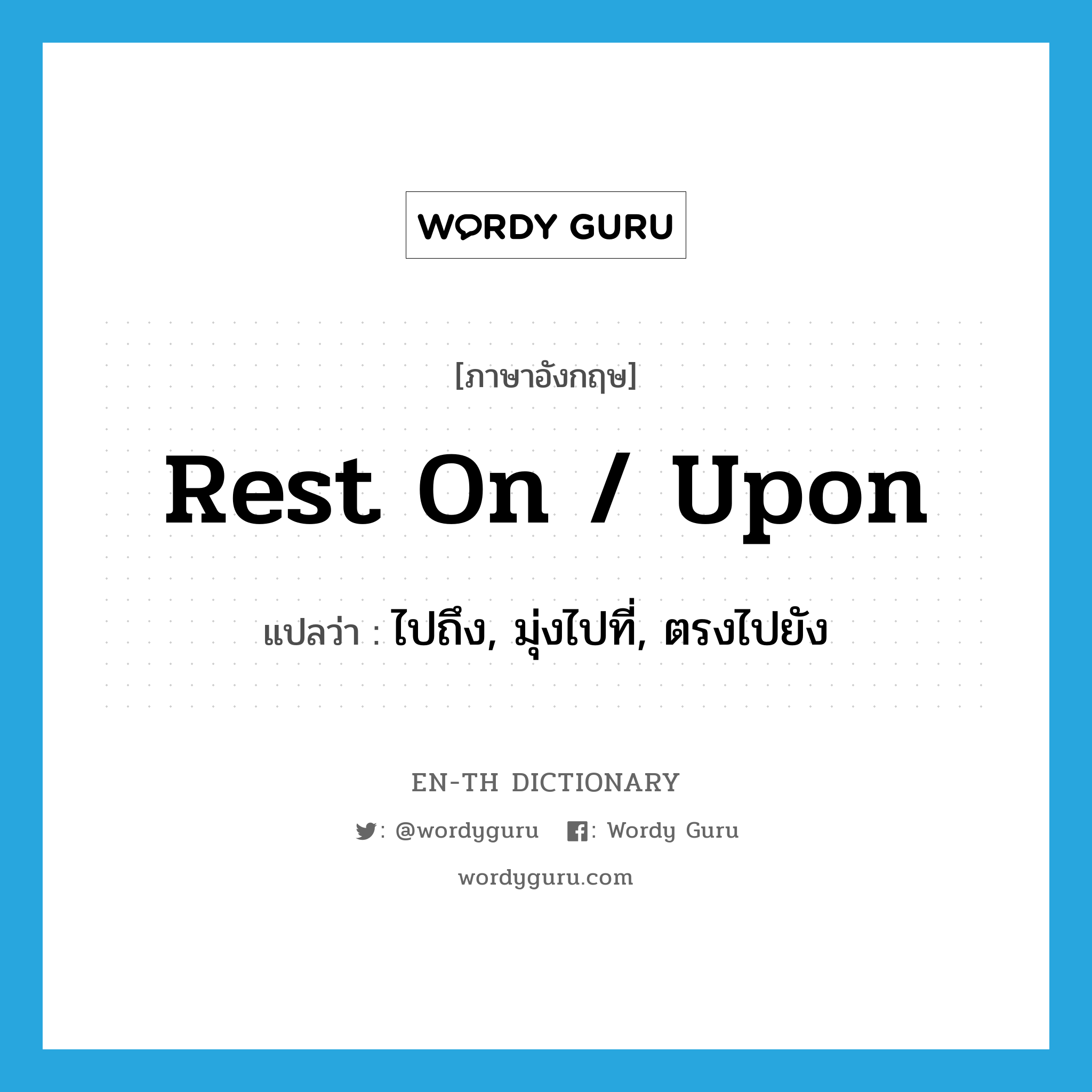 rest on / upon แปลว่า?, คำศัพท์ภาษาอังกฤษ rest on / upon แปลว่า ไปถึง, มุ่งไปที่, ตรงไปยัง ประเภท PHRV หมวด PHRV