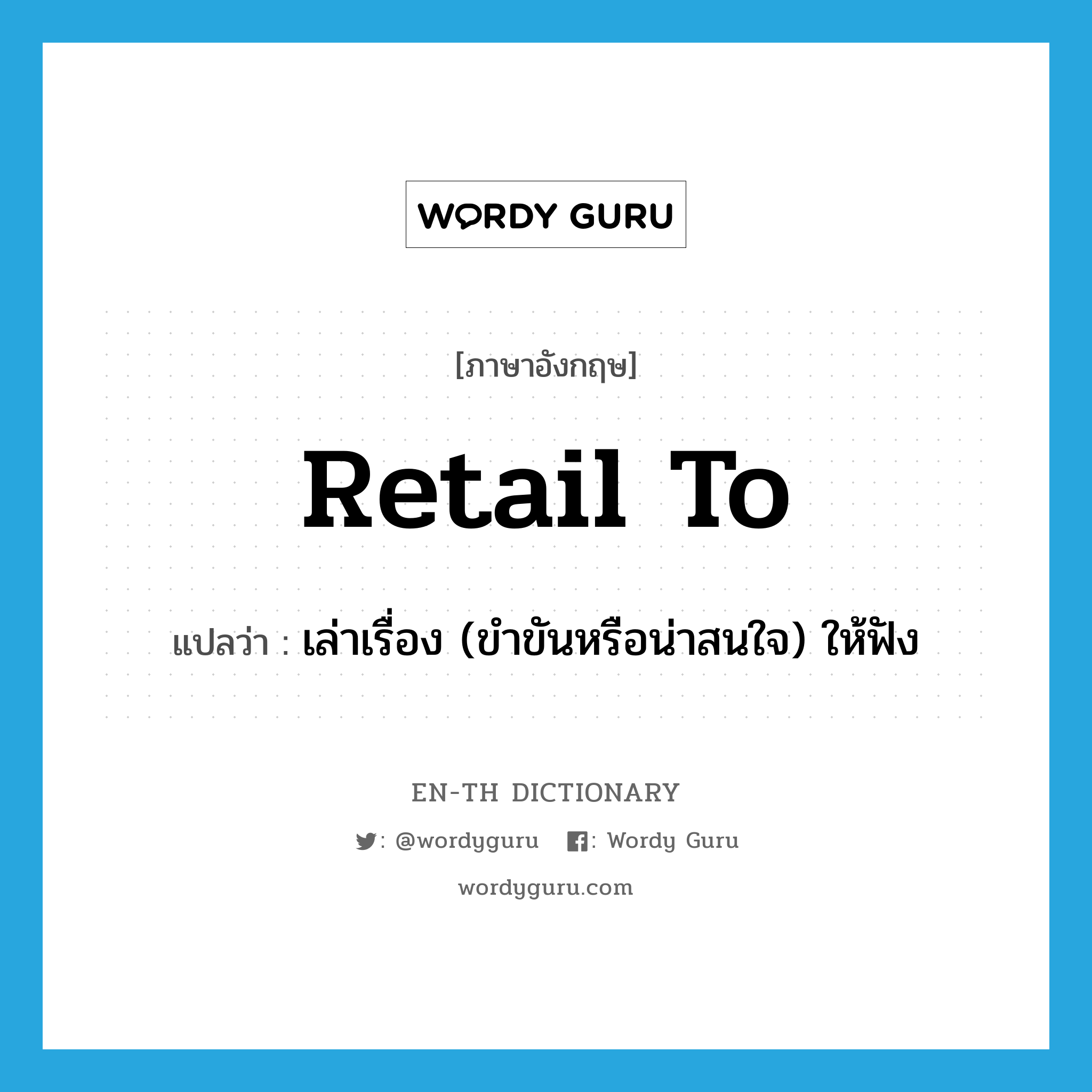 retail to แปลว่า?, คำศัพท์ภาษาอังกฤษ retail to แปลว่า เล่าเรื่อง (ขำขันหรือน่าสนใจ) ให้ฟัง ประเภท PHRV หมวด PHRV