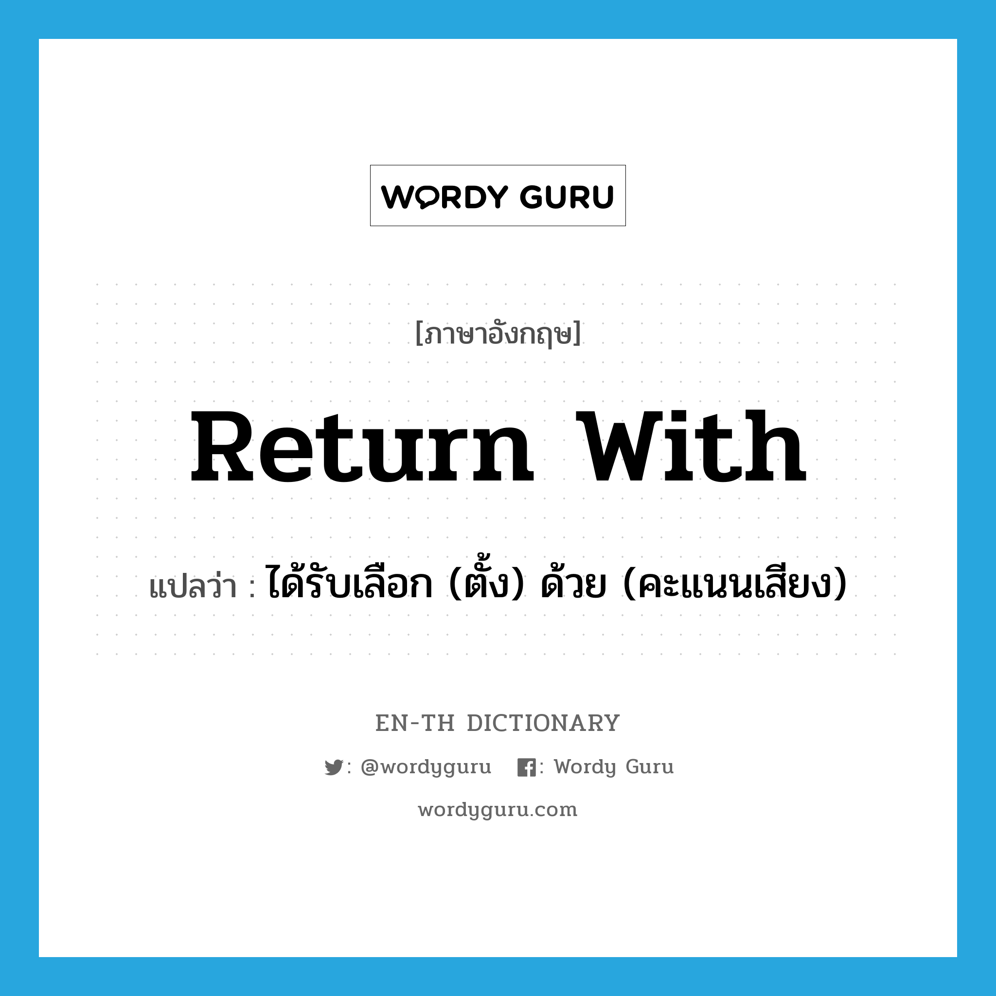 return with แปลว่า?, คำศัพท์ภาษาอังกฤษ return with แปลว่า ได้รับเลือก (ตั้ง) ด้วย (คะแนนเสียง) ประเภท PHRV หมวด PHRV