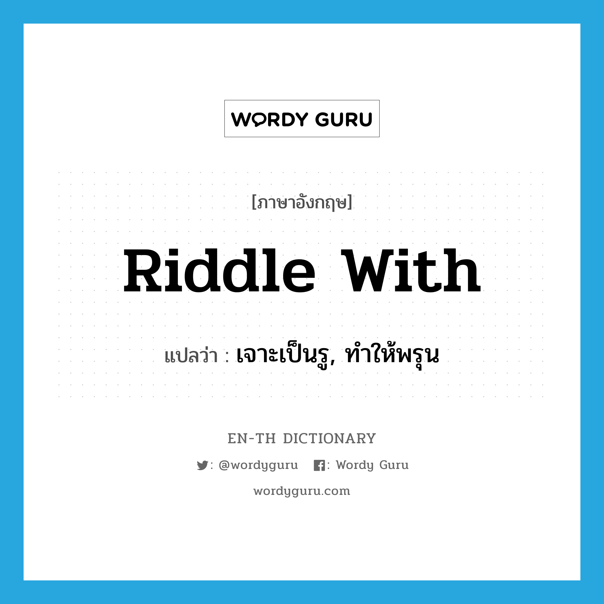 riddle with แปลว่า?, คำศัพท์ภาษาอังกฤษ riddle with แปลว่า เจาะเป็นรู, ทำให้พรุน ประเภท PHRV หมวด PHRV