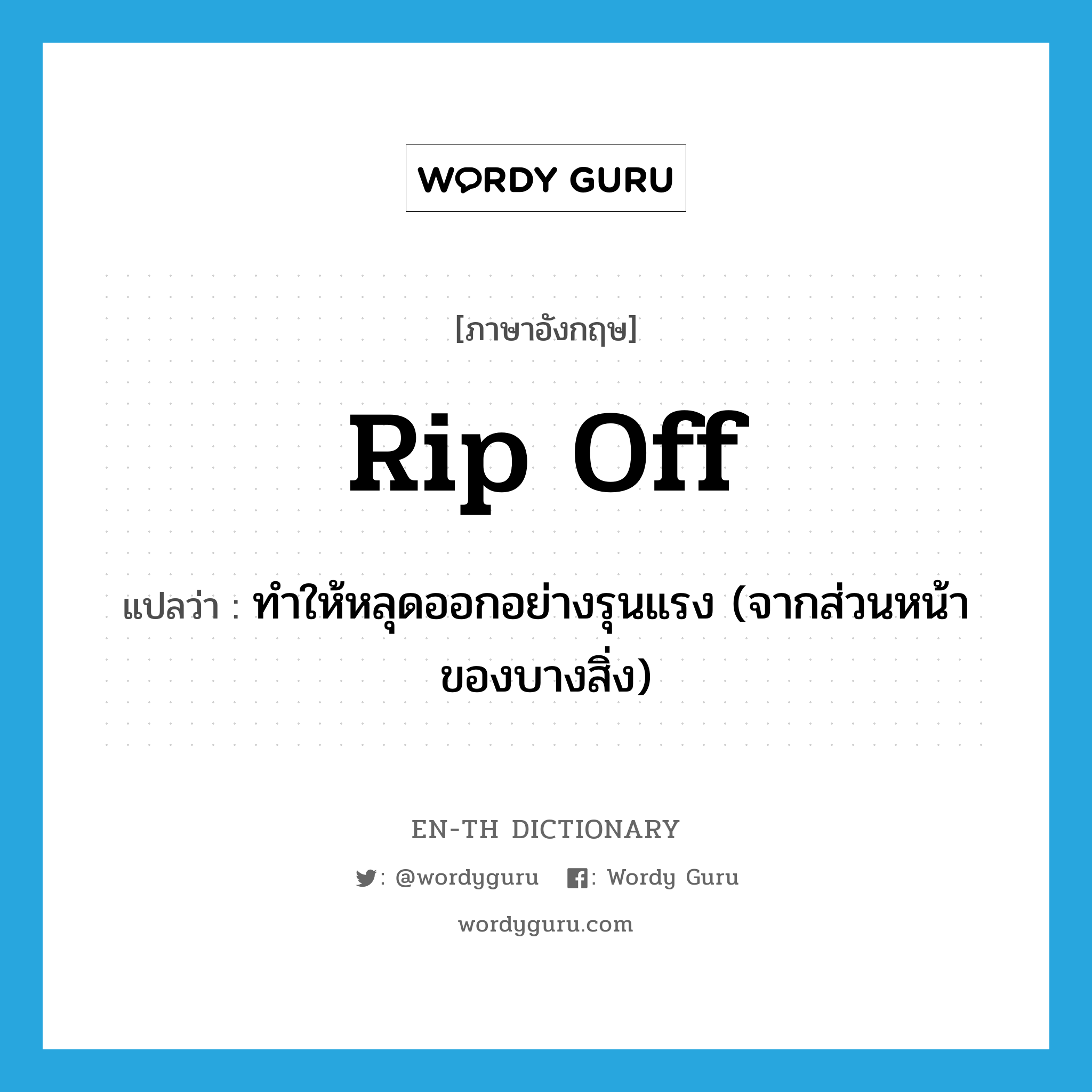 rip off แปลว่า?, คำศัพท์ภาษาอังกฤษ rip off แปลว่า ทำให้หลุดออกอย่างรุนแรง (จากส่วนหน้าของบางสิ่ง) ประเภท PHRV หมวด PHRV