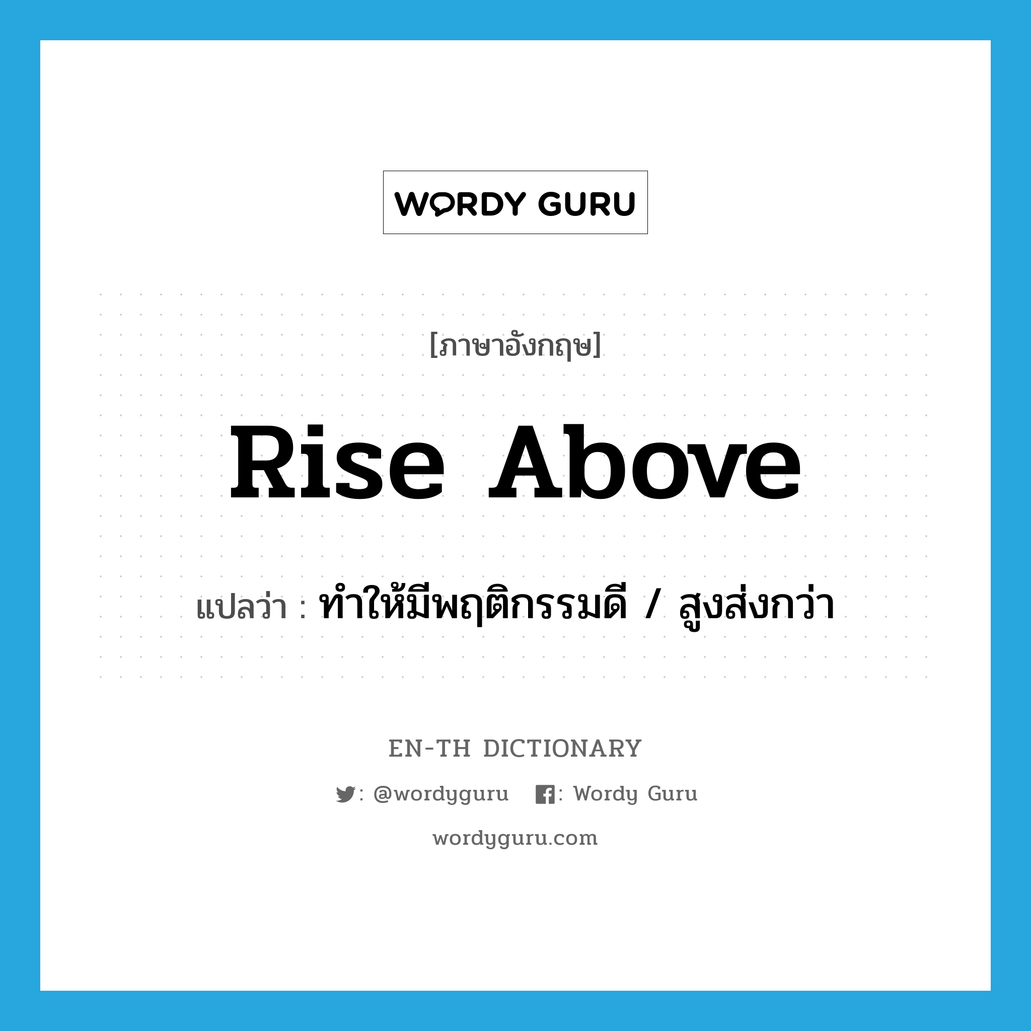 rise above แปลว่า?, คำศัพท์ภาษาอังกฤษ rise above แปลว่า ทำให้มีพฤติกรรมดี / สูงส่งกว่า ประเภท PHRV หมวด PHRV