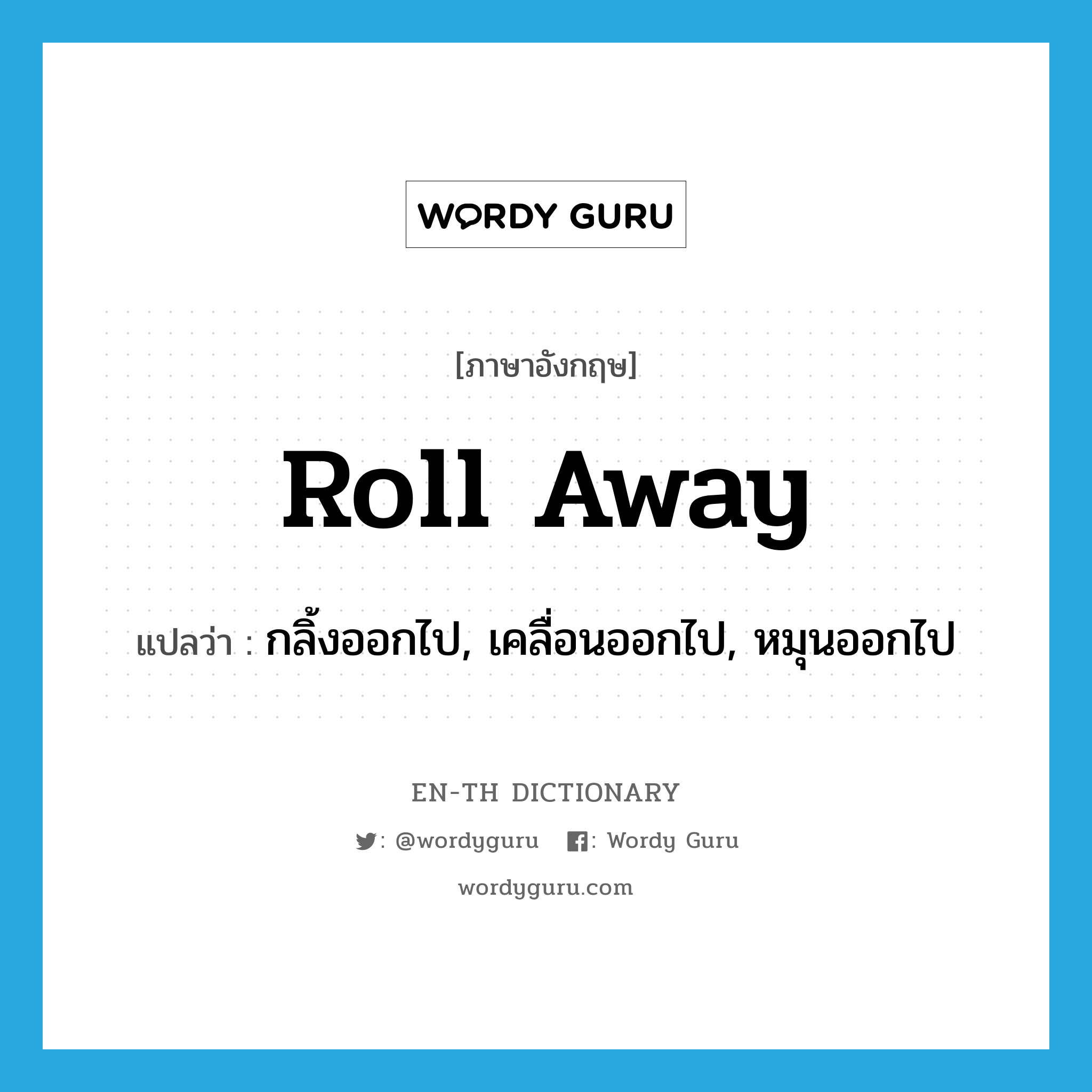 roll away แปลว่า?, คำศัพท์ภาษาอังกฤษ roll away แปลว่า กลิ้งออกไป, เคลื่อนออกไป, หมุนออกไป ประเภท PHRV หมวด PHRV