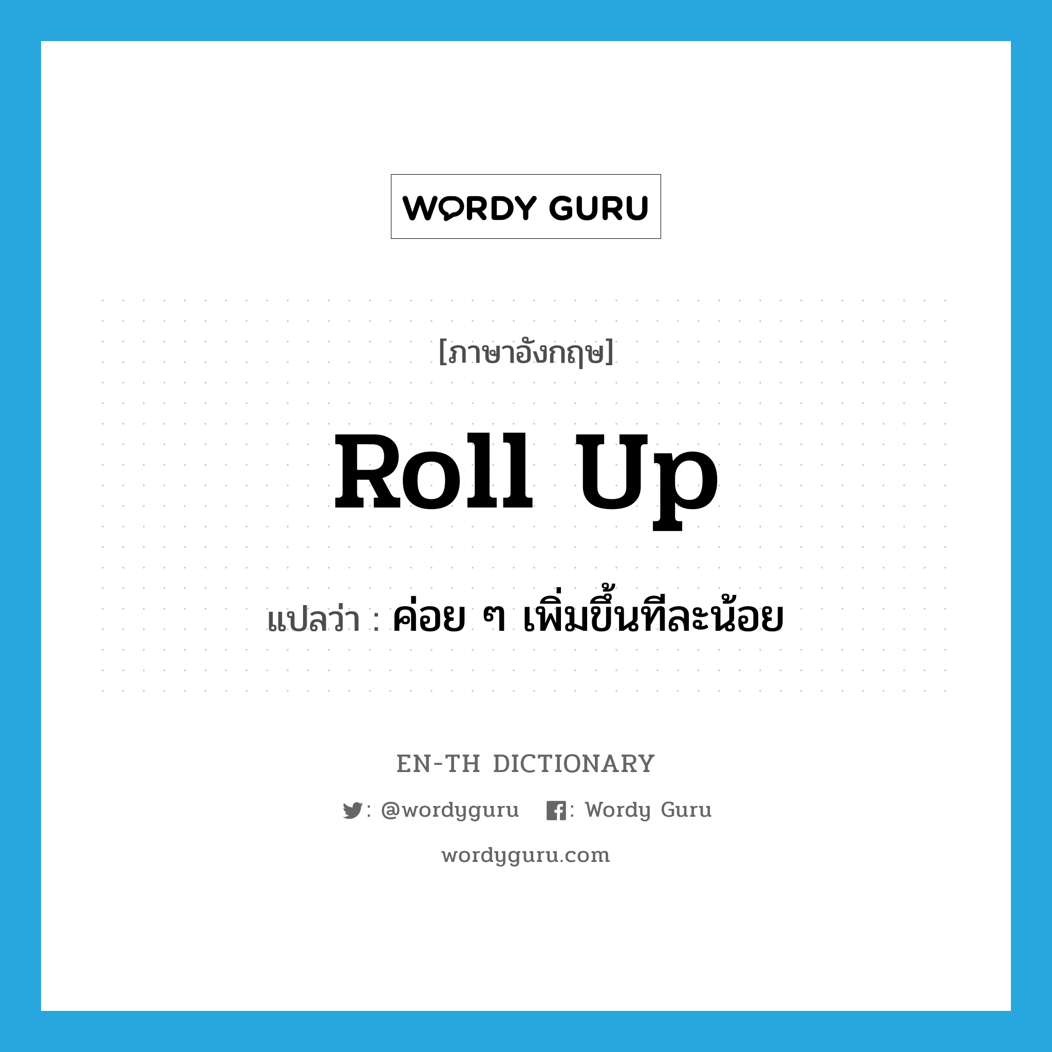 roll up แปลว่า?, คำศัพท์ภาษาอังกฤษ roll up แปลว่า ค่อย ๆ เพิ่มขึ้นทีละน้อย ประเภท PHRV หมวด PHRV