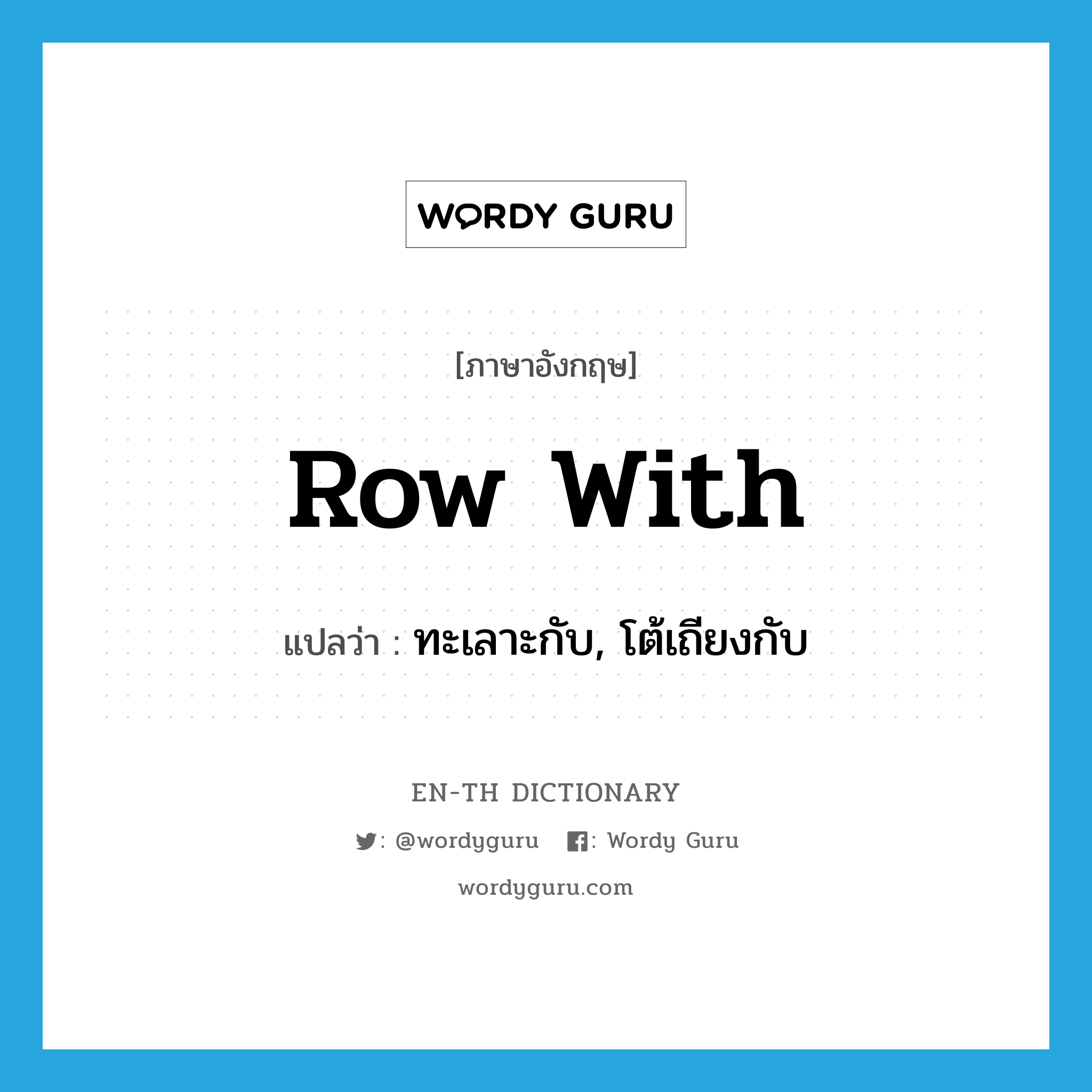 row with แปลว่า?, คำศัพท์ภาษาอังกฤษ row with แปลว่า ทะเลาะกับ, โต้เถียงกับ ประเภท IDM หมวด IDM