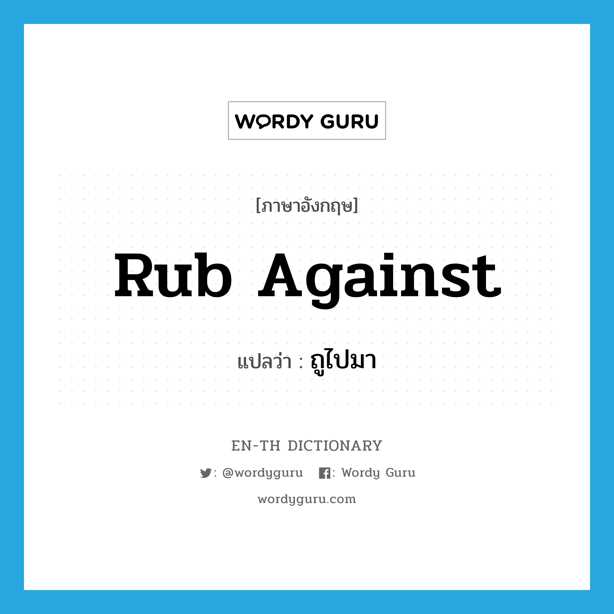 rub against แปลว่า?, คำศัพท์ภาษาอังกฤษ rub against แปลว่า ถูไปมา ประเภท IDM หมวด IDM