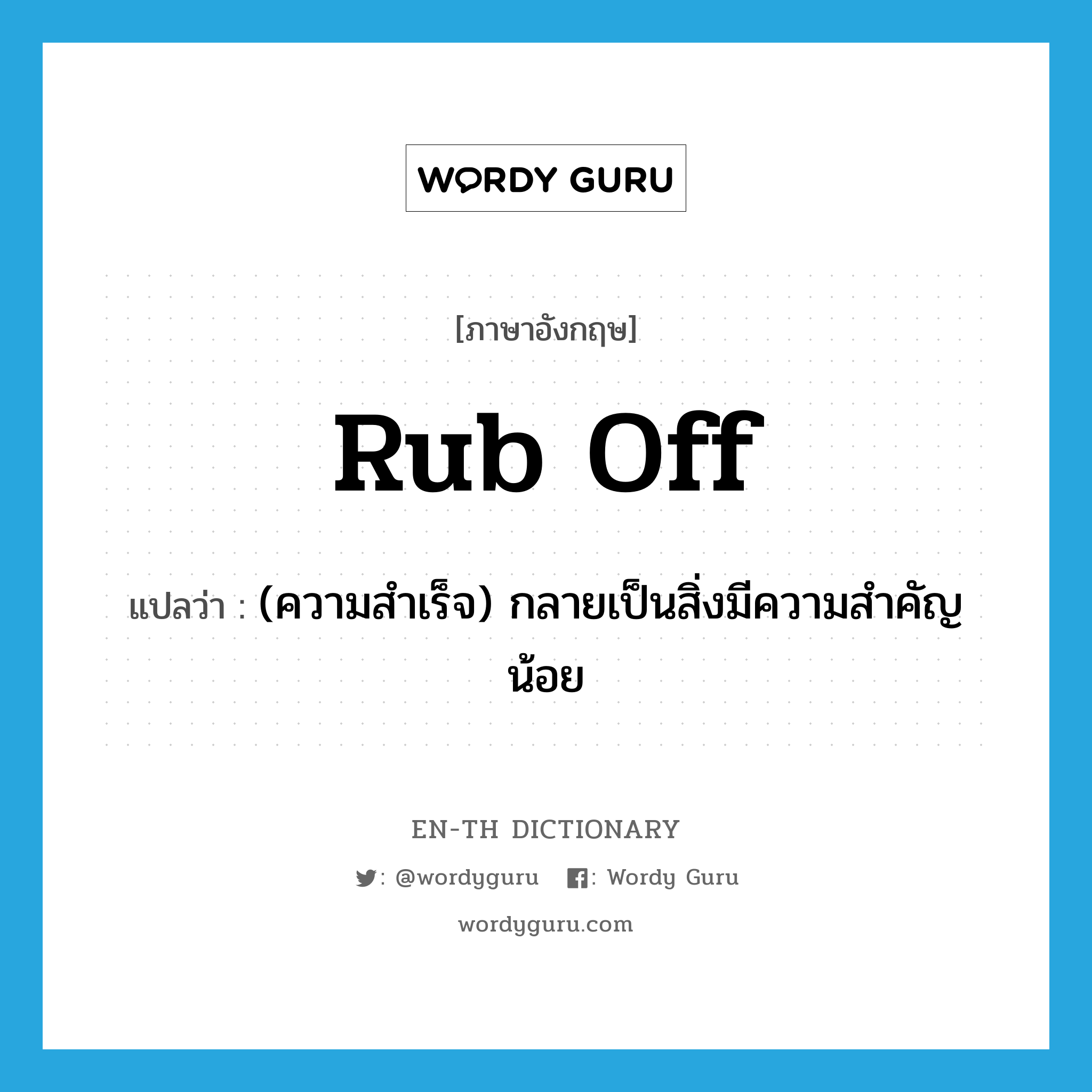 rub off แปลว่า?, คำศัพท์ภาษาอังกฤษ rub off แปลว่า (ความสำเร็จ) กลายเป็นสิ่งมีความสำคัญน้อย ประเภท PHRV หมวด PHRV